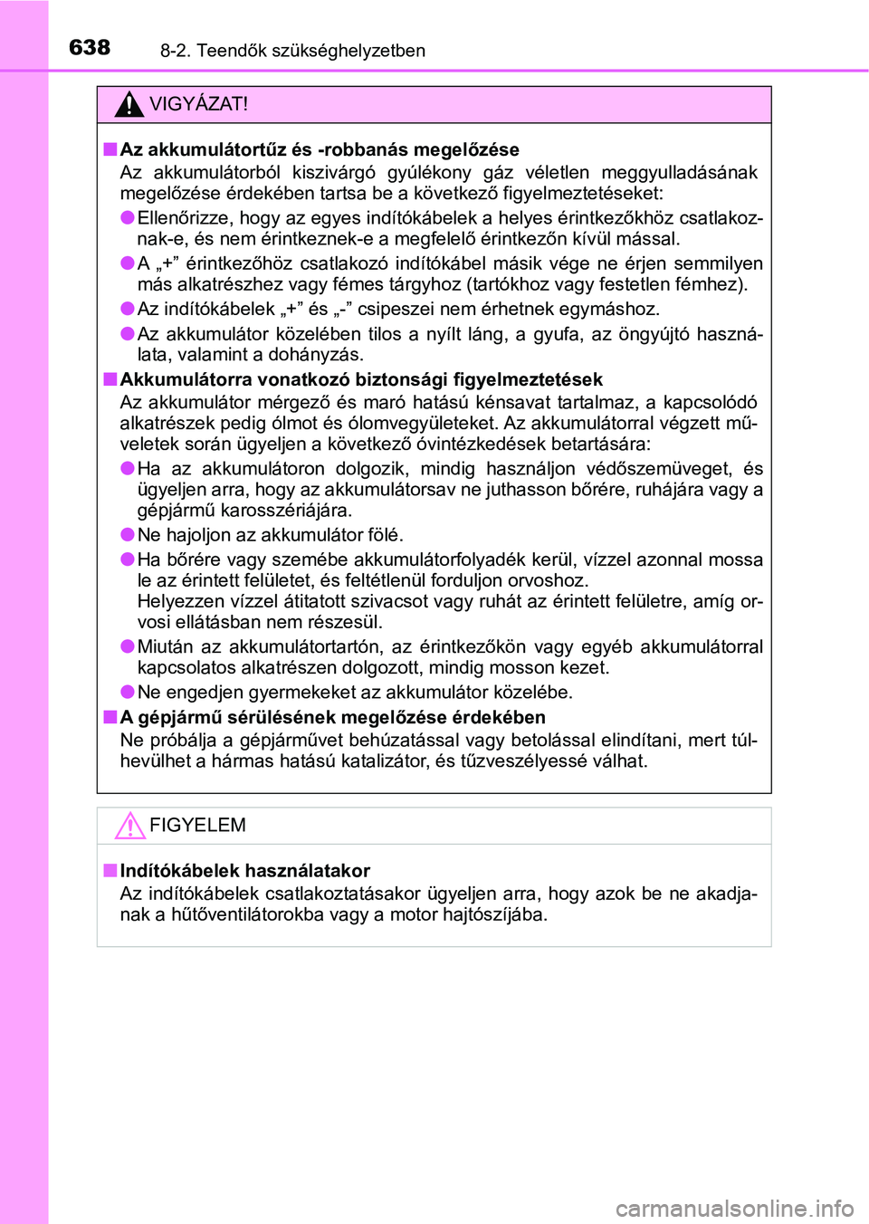 TOYOTA YARIS HATCHBACK 2019 Kezelési útmutató (in Hungarian) 6388-2. Teendők szükséghelyzetben
VIGYÁZAT!
nAz akkumulátortűz és -robbanás megelőzése
Az akkumulátorból kiszivárgó gyúlékony gáz véletlen meggyulladá sának
megelőzése érd TOYOTA YARIS HATCHBACK 2019 Kezelési útmutató (in Hungarian) 6388-2. Teendők szükséghelyzetben
VIGYÁZAT!
nAz akkumulátortűz és -robbanás megelőzése
Az akkumulátorból kiszivárgó gyúlékony gáz véletlen meggyulladá sának
megelőzése érd