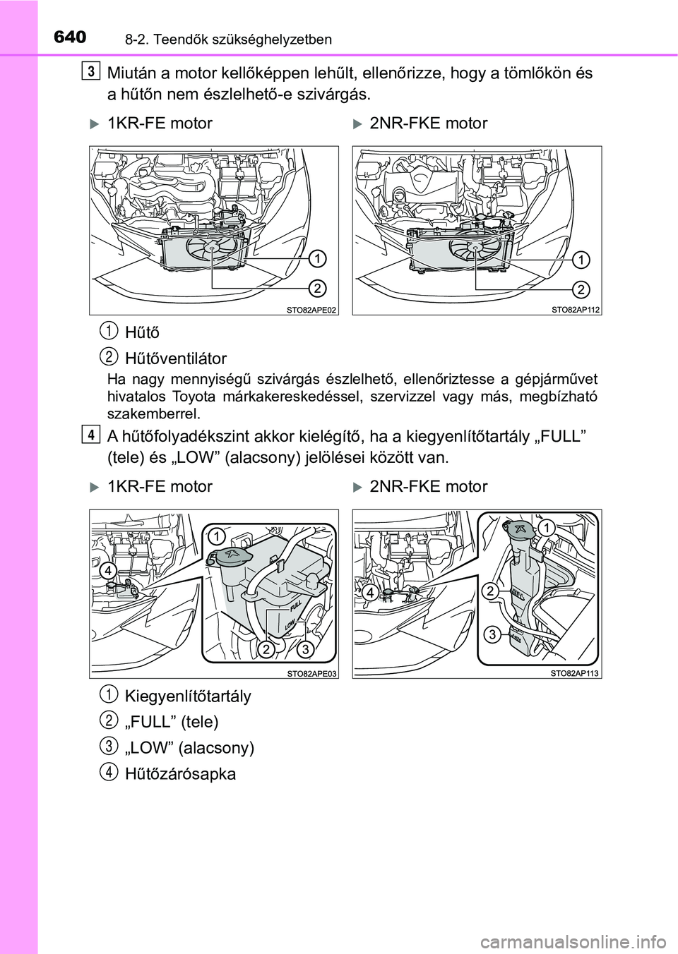 TOYOTA YARIS HATCHBACK 2019 Kezelési útmutató (in Hungarian) 6408-2. Teendők szükséghelyzetben
Miután a motor kellőképpen lehűlt, ellenőrizze, hogy a tömlőkön és
a hűtőn nem észlel hető-e szivárgás.
Ha nagy mennyiségű szivárgás észle TOYOTA YARIS HATCHBACK 2019 Kezelési útmutató (in Hungarian) 6408-2. Teendők szükséghelyzetben
Miután a motor kellőképpen lehűlt, ellenőrizze, hogy a tömlőkön és
a hűtőn nem észlel hető-e szivárgás.
Ha nagy mennyiségű szivárgás észle