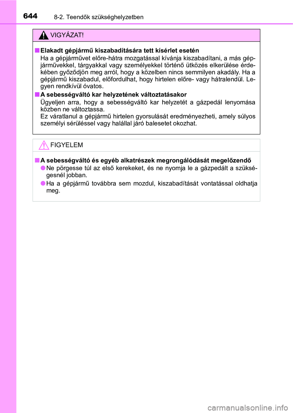 TOYOTA YARIS HATCHBACK 2019 Kezelési útmutató (in Hungarian) 6448-2. Teendők szükséghelyzetben
VIGYÁZAT!
nElakadt gépjármű kiszabadítására tett kísérlet esetén
Ha a gépjárművet előre-hátra mozgatással kívánja kiszabadítani, a más gép-
j TOYOTA YARIS HATCHBACK 2019 Kezelési útmutató (in Hungarian) 6448-2. Teendők szükséghelyzetben
VIGYÁZAT!
nElakadt gépjármű kiszabadítására tett kísérlet esetén
Ha a gépjárművet előre-hátra mozgatással kívánja kiszabadítani, a más gép-
j