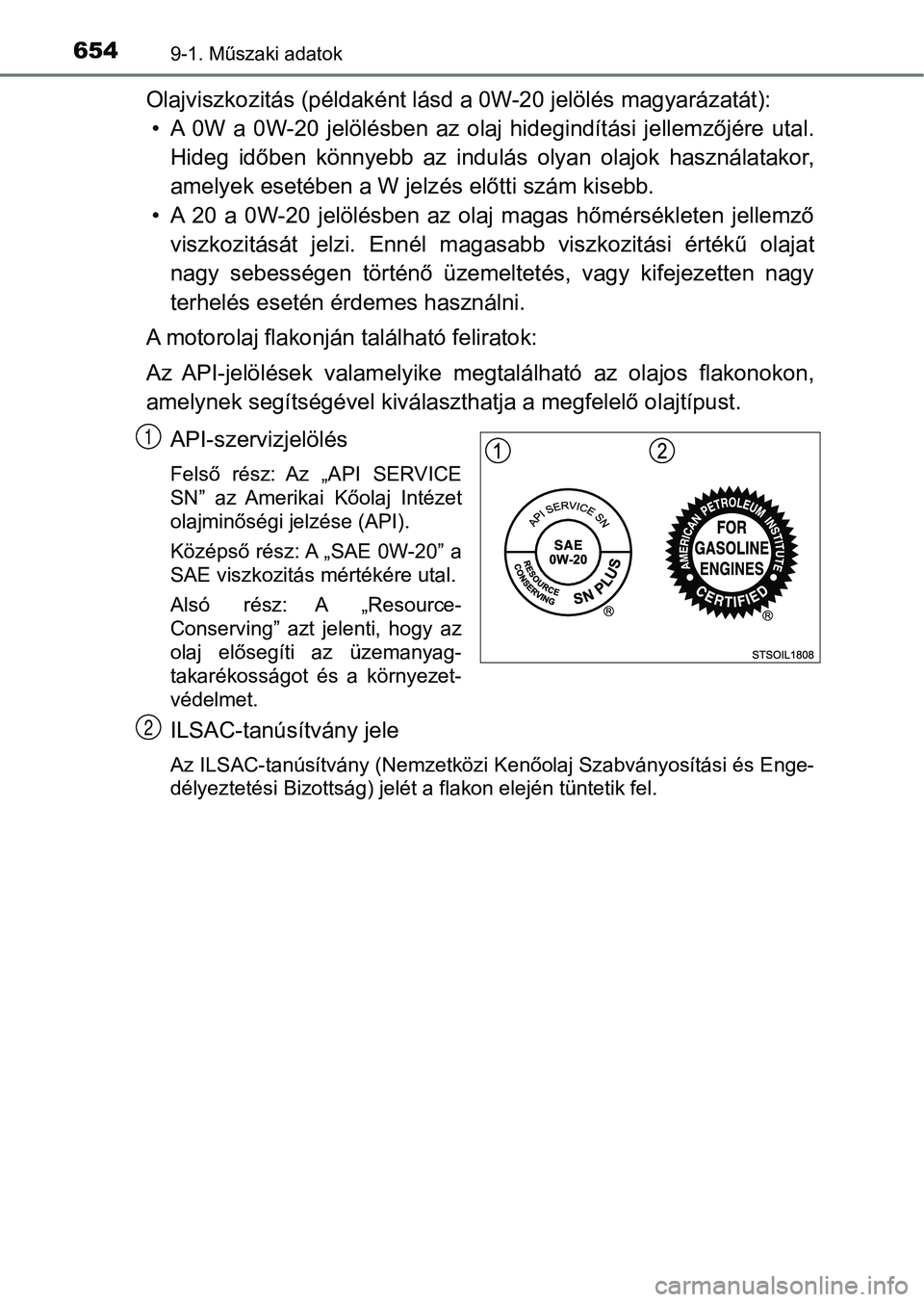 TOYOTA YARIS HATCHBACK 2019 Kezelési útmutató (in Hungarian) 6549-1. Műszaki adatok
Olajviszkozitás (példaként lásd a 0W-20 jelölés magyarázatát):
• A 0W a 0W-20 jelölésben az olaj hidegindítási jellemzőjére uta l.
Hideg időben kö TOYOTA YARIS HATCHBACK 2019 Kezelési útmutató (in Hungarian) 6549-1. Műszaki adatok
Olajviszkozitás (példaként lásd a 0W-20 jelölés magyarázatát):
• A 0W a 0W-20 jelölésben az olaj hidegindítási jellemzőjére uta l.
Hideg időben kö