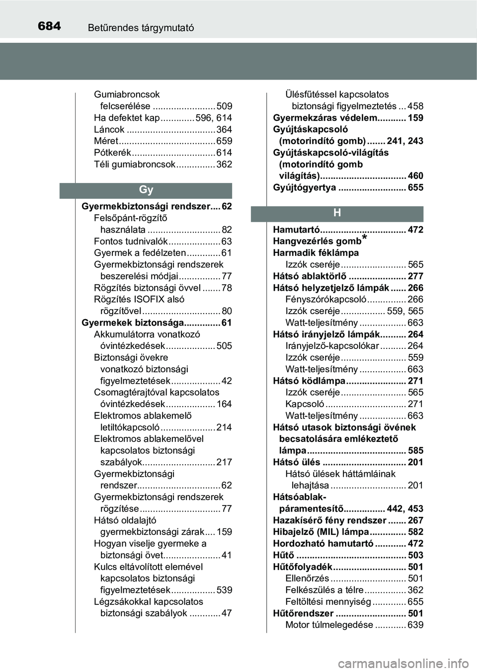 TOYOTA YARIS HATCHBACK 2019 Kezelési útmutató (in Hungarian) 684Betűrendes tárgymutató
Gumiabroncsok felcserélése ........................ 509
Ha defektet kap ............. 596, 614
Láncok .................................. 364
Méret .................... TOYOTA YARIS HATCHBACK 2019 Kezelési útmutató (in Hungarian) 684Betűrendes tárgymutató
Gumiabroncsok felcserélése ........................ 509
Ha defektet kap ............. 596, 614
Láncok .................................. 364
Méret ....................
