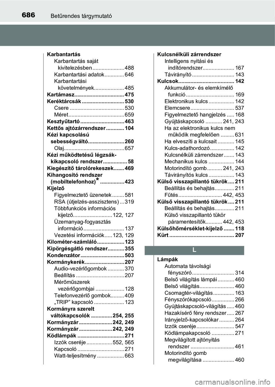 TOYOTA YARIS HATCHBACK 2019 Kezelési útmutató (in Hungarian) 686Betűrendes tárgymutató
KarbantartásKarbantartás saját kivitelezésben ..................... 488
Karbantartási adatok ............. 646
Karbantartási követelmények.................... 485 TOYOTA YARIS HATCHBACK 2019 Kezelési útmutató (in Hungarian) 686Betűrendes tárgymutató
KarbantartásKarbantartás saját kivitelezésben ..................... 488
Karbantartási adatok ............. 646
Karbantartási követelmények.................... 485