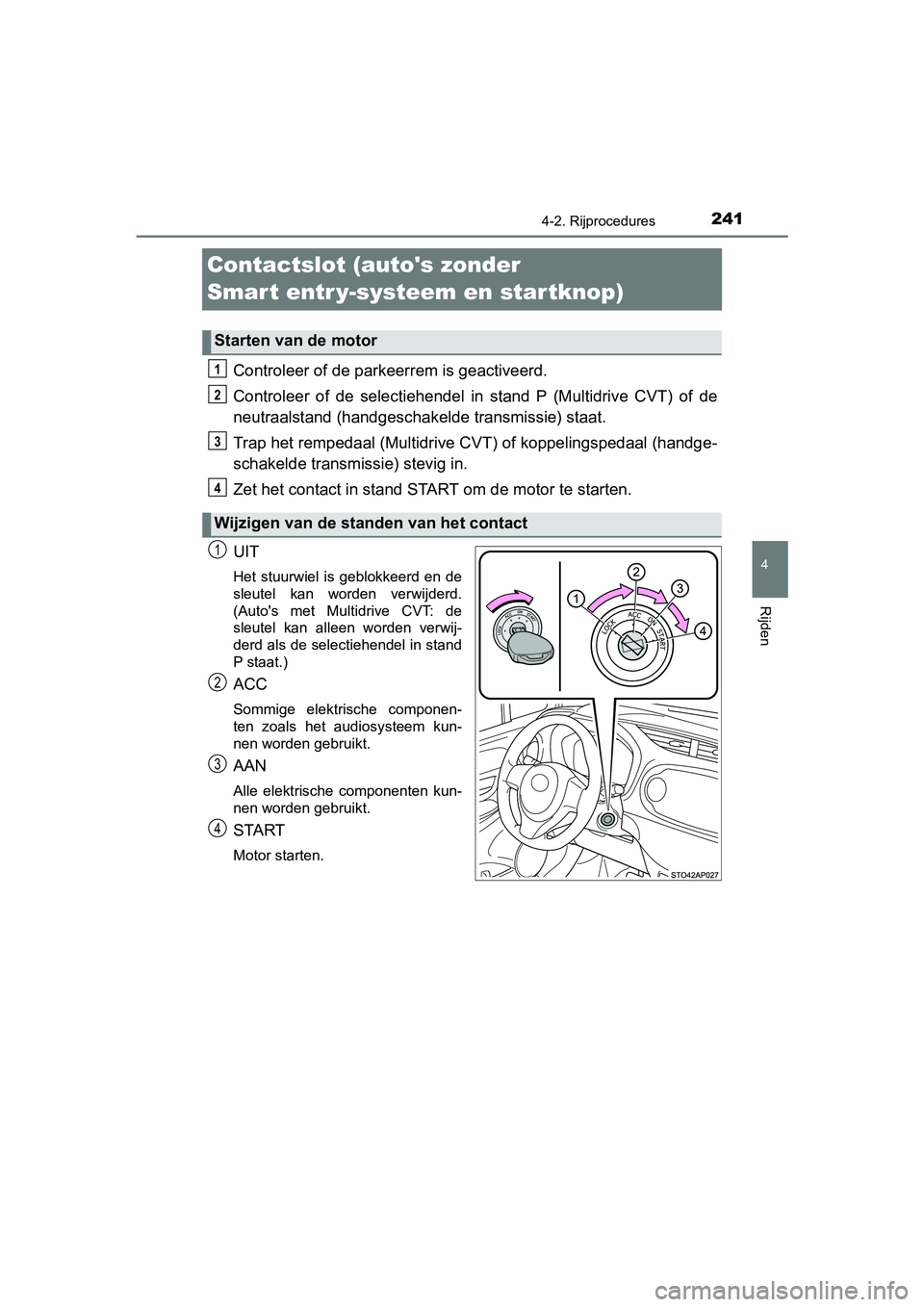 TOYOTA YARIS HATCHBACK 2019 Instructieboekje (in Dutch) 241
4
4-2. Rijprocedures
Rijden
YARIS_F_OM_Europe_OM52A54E
Contactslot (autos zonder
Smart entr y-systeem en startknop)
Controleer of de parkeerrem is geactiveerd.
Controleer of de selectiehendel TOYOTA YARIS HATCHBACK 2019 Instructieboekje (in Dutch) 241
4
4-2. Rijprocedures
Rijden
YARIS_F_OM_Europe_OM52A54E
Contactslot (autos zonder
Smart entr y-systeem en startknop)
Controleer of de parkeerrem is geactiveerd.
Controleer of de selectiehendel