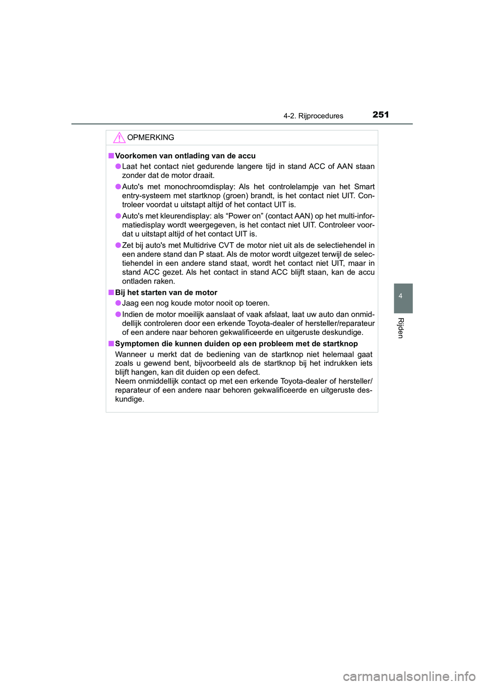 TOYOTA YARIS HATCHBACK 2019  Instructieboekje (in Dutch) 2514-2. Rijprocedures
4
Rijden
YARIS_F_OM_Europe_OM52A54E
OPMERKING
■Voorkomen van ontlading van de accu
●Laat  het  contact  niet  gedurende  langere  tijd  in  stand ACC  of AAN  staan
zonder da