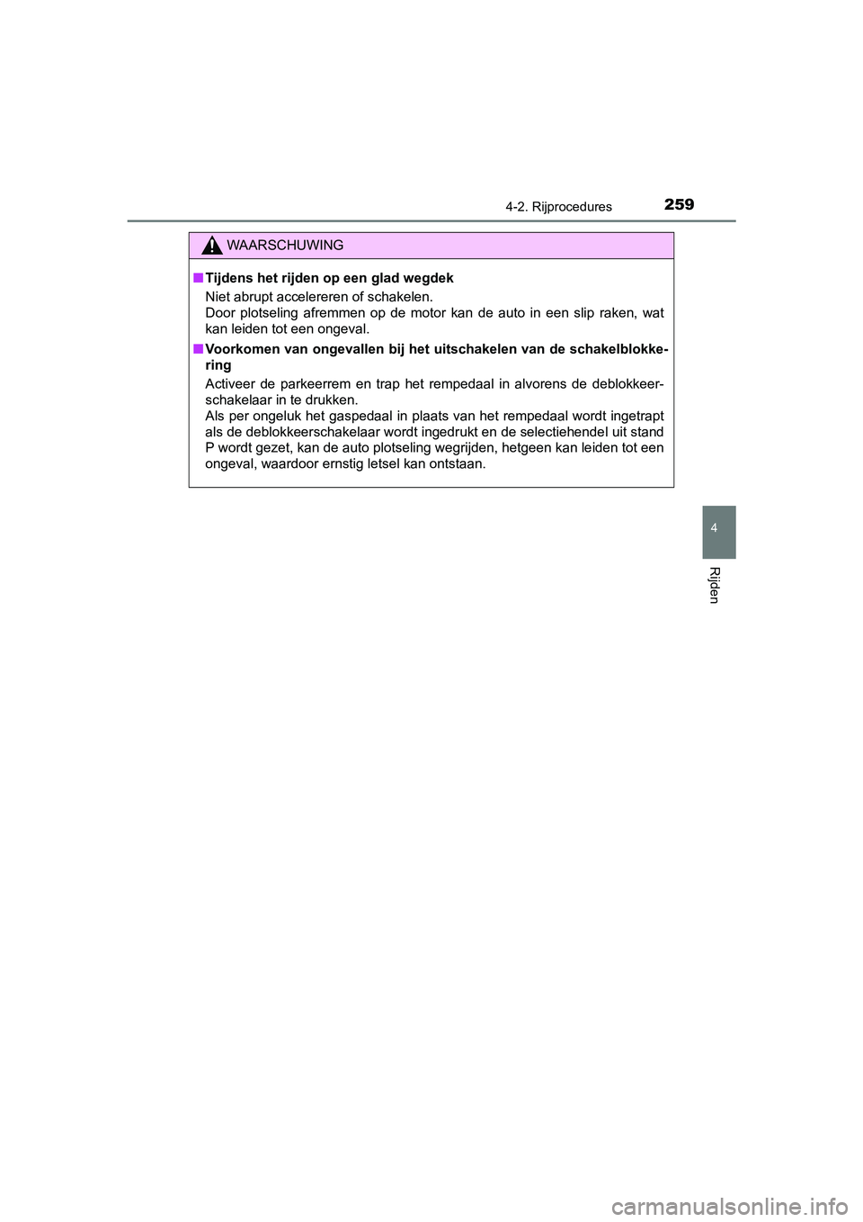 TOYOTA YARIS HATCHBACK 2019  Instructieboekje (in Dutch) 2594-2. Rijprocedures
4
Rijden
YARIS_F_OM_Europe_OM52A54E
WAARSCHUWING
■Tijdens het rijden op een glad wegdek
Niet abrupt accelereren of schakelen. 
Door  plotseling  afremmen  op  de  motor  kan  d