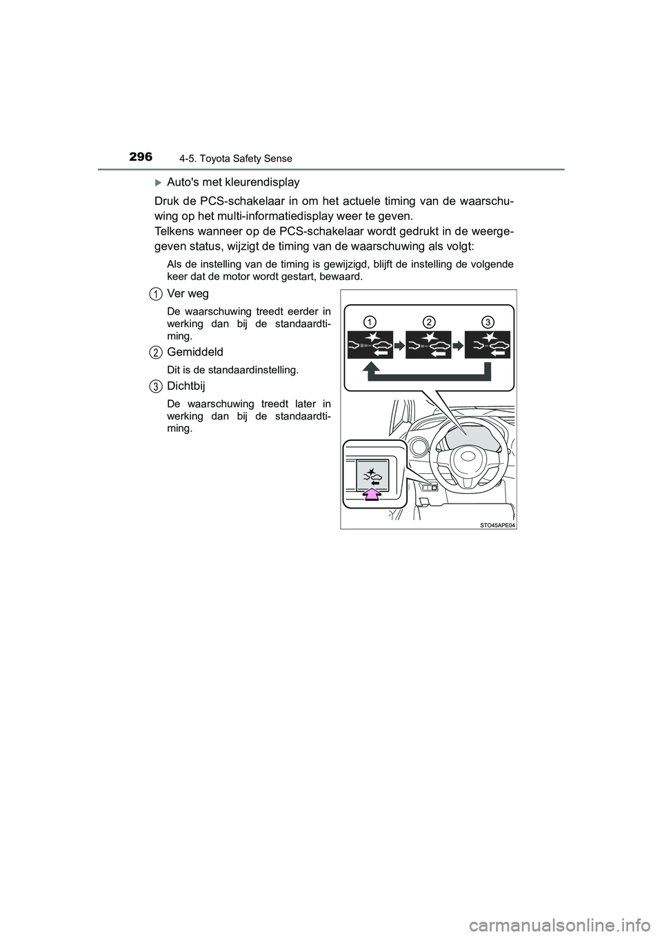 TOYOTA YARIS HATCHBACK 2019  Instructieboekje (in Dutch) 2964-5. Toyota Safety Sense
YARIS_F_OM_Europe_OM52A54E
Auto's met kleurendisplay
Druk  de  PCS-schakelaar  in  om  het  actuele  timing  van  de  waarschu-
wing op het multi-informatiedisplay w