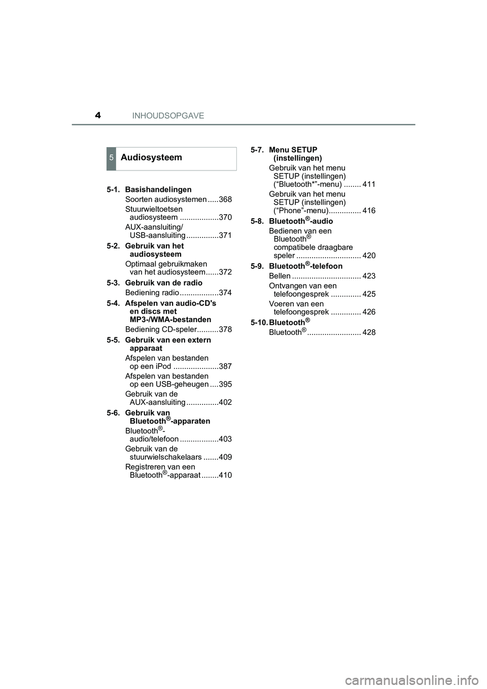 TOYOTA YARIS HATCHBACK 2019  Instructieboekje (in Dutch) INHOUDSOPGAVE4
YARIS_F_OM_Europe_OM52A54E5-1. Basishandelingen
Soorten audiosystemen .....368
Stuurwieltoetsen 
audiosysteem ..................370
AUX-aansluiting/
USB-aansluiting ...............371
5