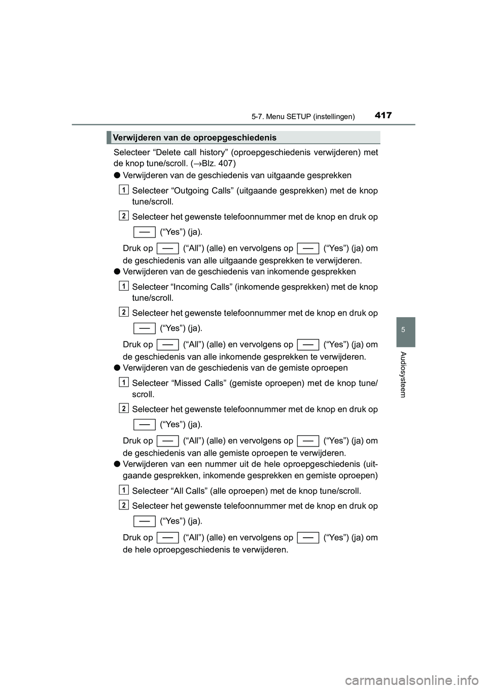 TOYOTA YARIS HATCHBACK 2019  Instructieboekje (in Dutch) 4175-7. Menu SETUP (instellingen)
5
Audiosysteem
YARIS_F_OM_Europe_OM52A54E
Selecteer  “Delete  call  history”  (oproepgeschiedenis  verwijderen)  met
de knop tune/scroll. (→Blz. 407)
●Verwijd
