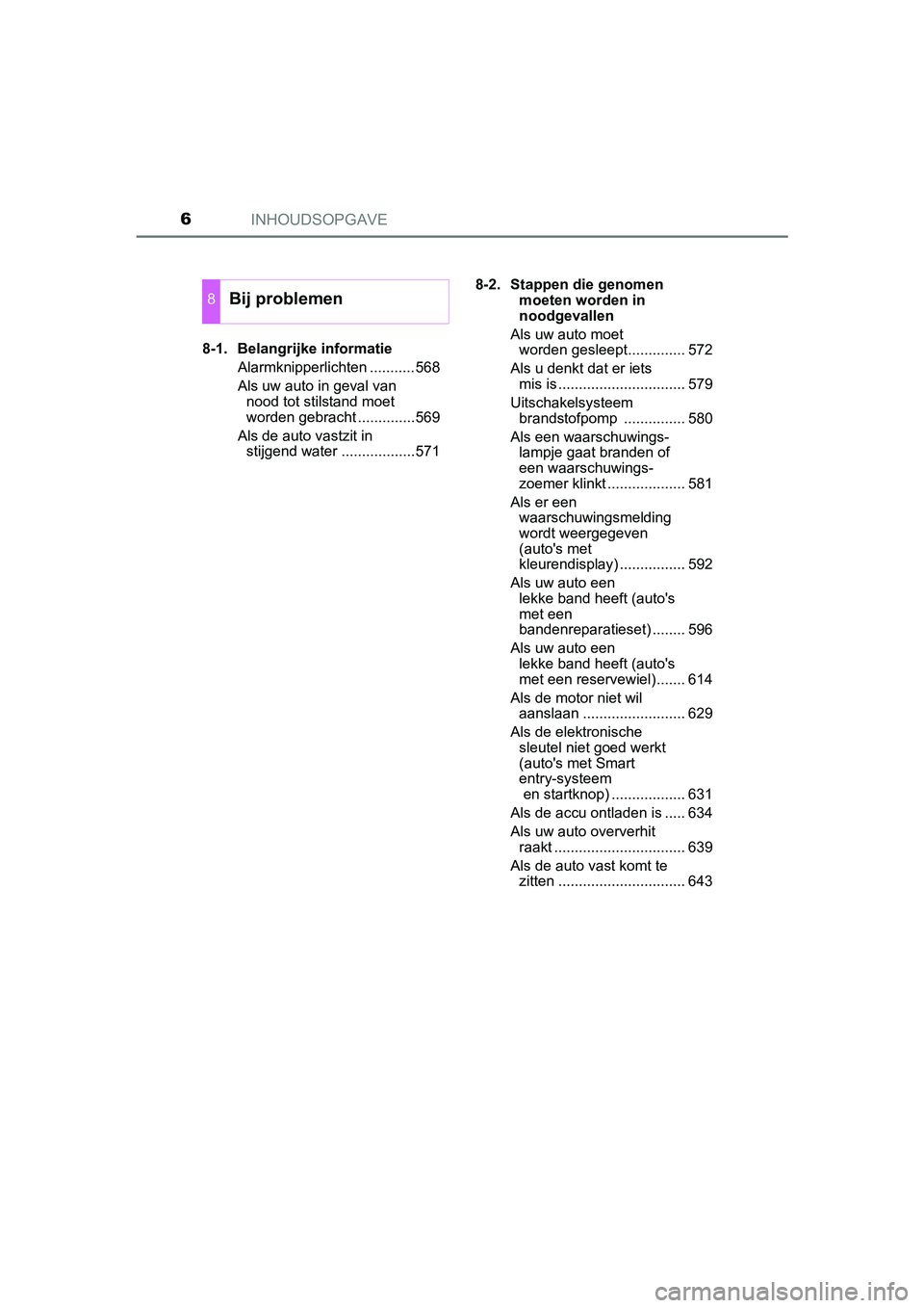 TOYOTA YARIS HATCHBACK 2019  Instructieboekje (in Dutch) INHOUDSOPGAVE6
YARIS_F_OM_Europe_OM52A54E8-1. Belangrijke informatie
Alarmknipperlichten ...........568
Als uw auto in geval van 
nood tot stilstand moet 
worden gebracht ..............569
Als de auto