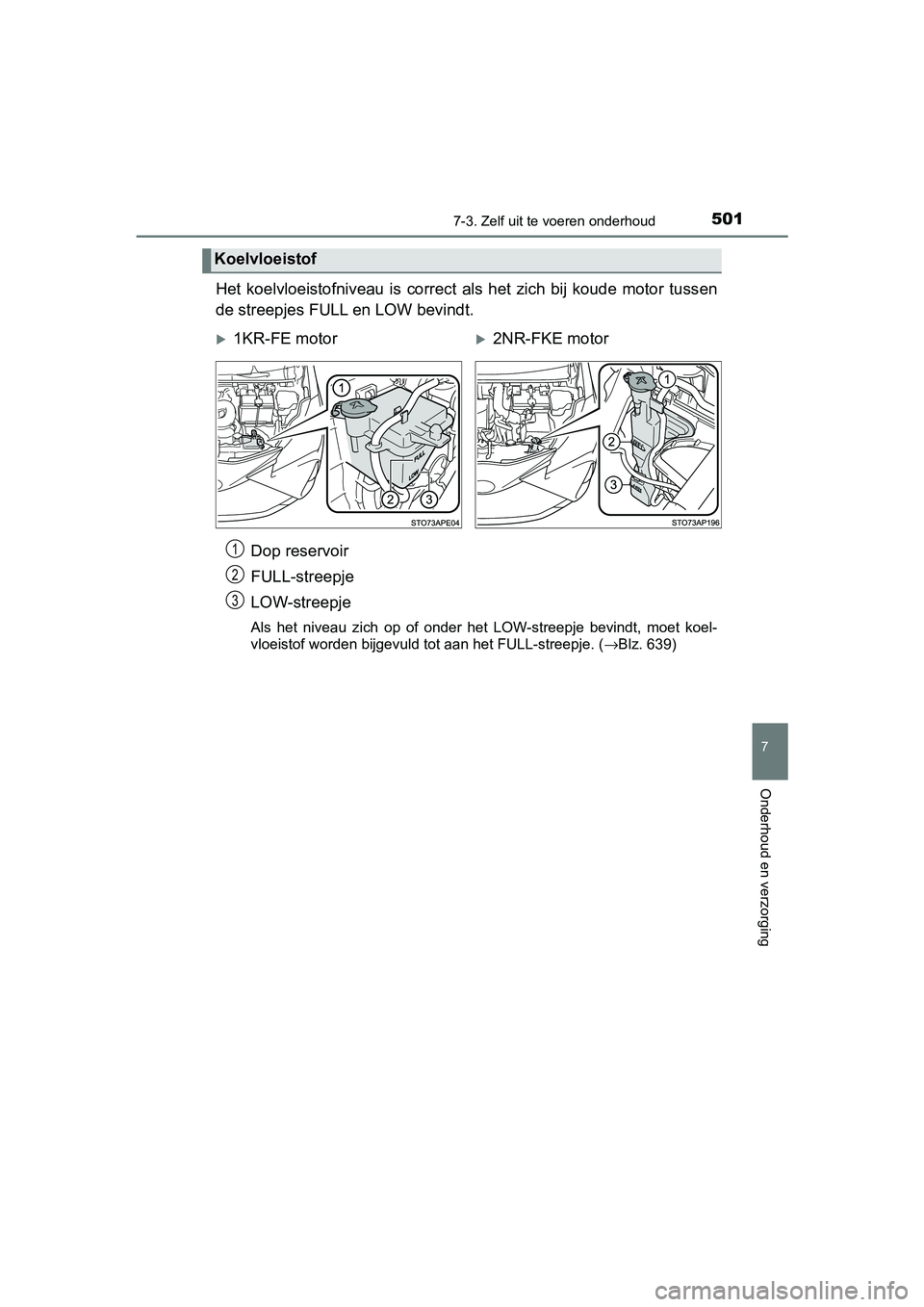 TOYOTA YARIS HATCHBACK 2019 Instructieboekje (in Dutch) 5017-3. Zelf uit te voeren onderhoud
7
Onderhoud en verzorging
YARIS_F_OM_Europe_OM52A54E
Het koelvloeistofniveau is correct als het zich bij koude motor tussen
de streepjes FULL en LOW bevin TOYOTA YARIS HATCHBACK 2019 Instructieboekje (in Dutch) 5017-3. Zelf uit te voeren onderhoud
7
Onderhoud en verzorging
YARIS_F_OM_Europe_OM52A54E
Het koelvloeistofniveau is correct als het zich bij koude motor tussen
de streepjes FULL en LOW bevin