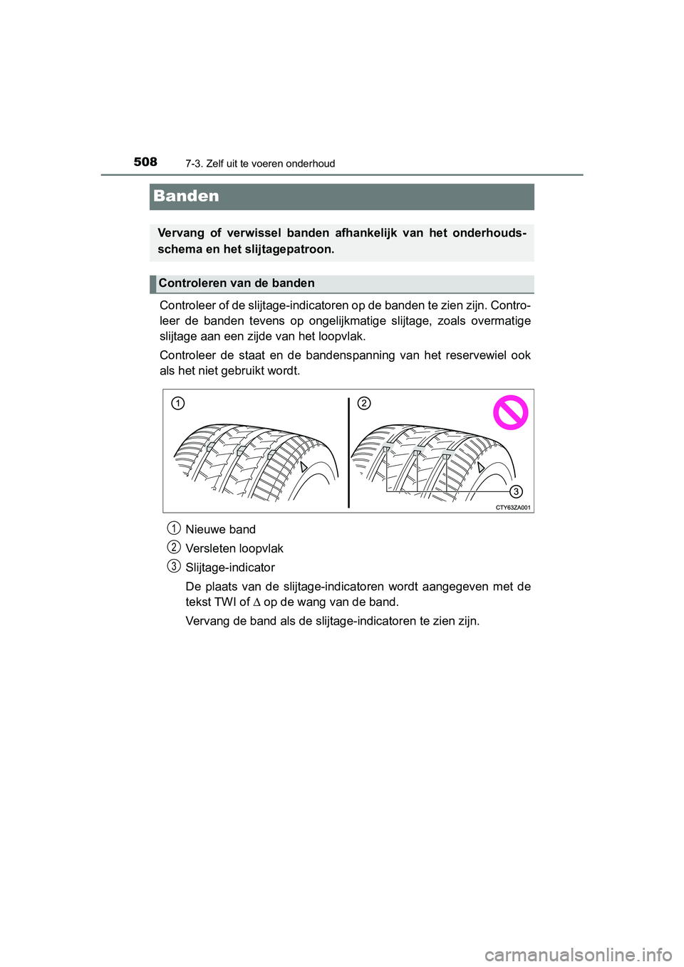 TOYOTA YARIS HATCHBACK 2019 Instructieboekje (in Dutch) 5087-3. Zelf uit te voeren onderhoud
YARIS_F_OM_Europe_OM52A54E
Banden
Controleer of de slijtage-indicatoren op de banden te zien zijn. Contro-
leer de banden tevens op ongelijkmatige slijtage, TOYOTA YARIS HATCHBACK 2019 Instructieboekje (in Dutch) 5087-3. Zelf uit te voeren onderhoud
YARIS_F_OM_Europe_OM52A54E
Banden
Controleer of de slijtage-indicatoren op de banden te zien zijn. Contro-
leer de banden tevens op ongelijkmatige slijtage,