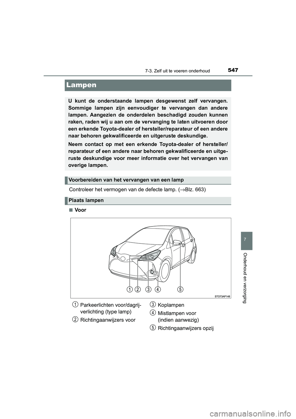 TOYOTA YARIS HATCHBACK 2019 Instructieboekje (in Dutch) 5477-3. Zelf uit te voeren onderhoud
7
Onderhoud en verzorging
YARIS_F_OM_Europe_OM52A54E
Lampen
Controleer het vermogen van de defecte lamp. (→Blz. 663)
■Voor
U kunt de onderstaande lampen d TOYOTA YARIS HATCHBACK 2019 Instructieboekje (in Dutch) 5477-3. Zelf uit te voeren onderhoud
7
Onderhoud en verzorging
YARIS_F_OM_Europe_OM52A54E
Lampen
Controleer het vermogen van de defecte lamp. (→Blz. 663)
■Voor
U kunt de onderstaande lampen d