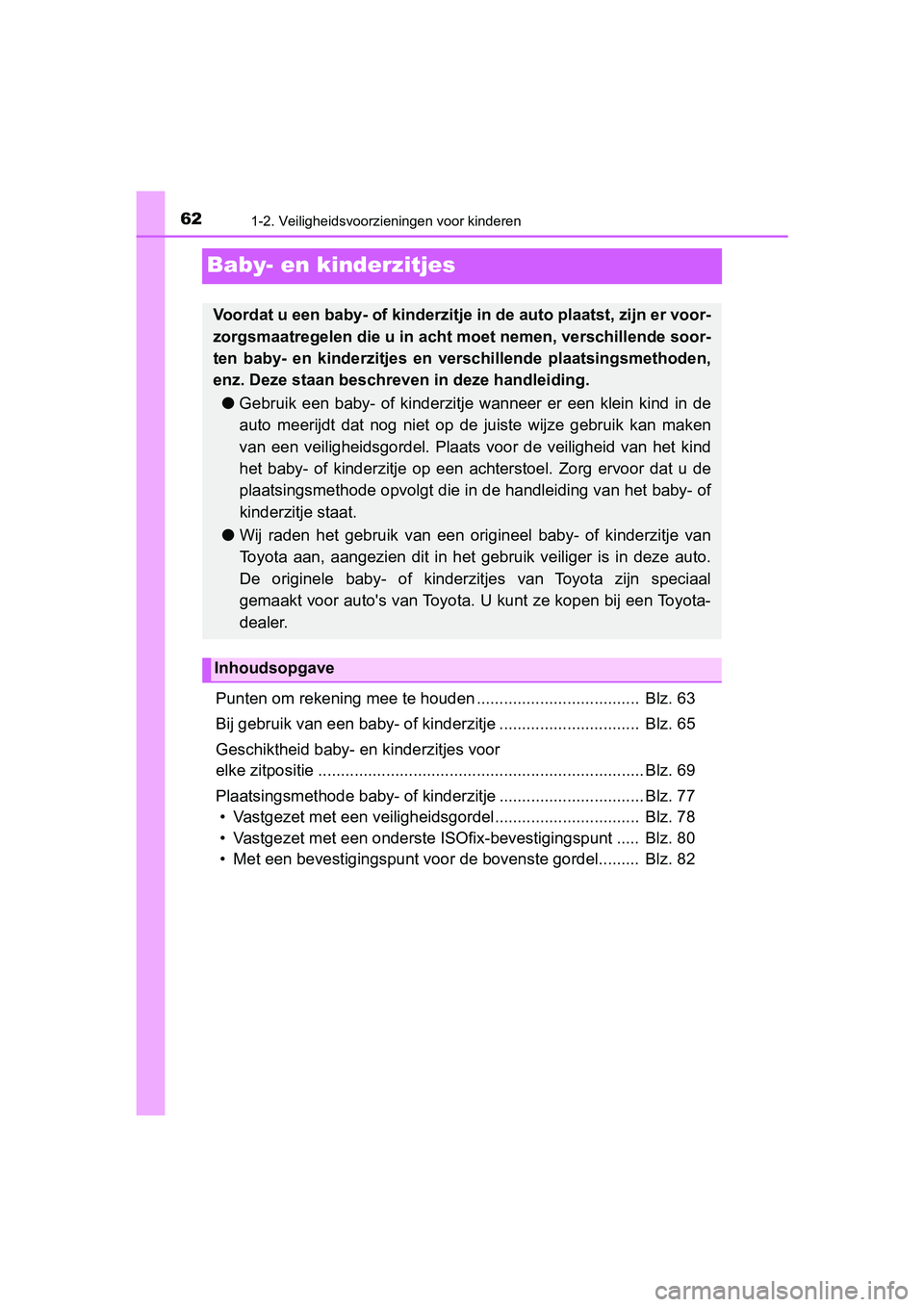 TOYOTA YARIS HATCHBACK 2019 Instructieboekje (in Dutch) 621-2. Veiligheidsvoorzieningen voor kinderen
YARIS_F_OM_Europe_OM52A54E
Baby- en kinderzitjes
Punten om rekening mee te houden .................................... Blz. 63
Bij gebruik van een baby- TOYOTA YARIS HATCHBACK 2019 Instructieboekje (in Dutch) 621-2. Veiligheidsvoorzieningen voor kinderen
YARIS_F_OM_Europe_OM52A54E
Baby- en kinderzitjes
Punten om rekening mee te houden .................................... Blz. 63
Bij gebruik van een baby-
