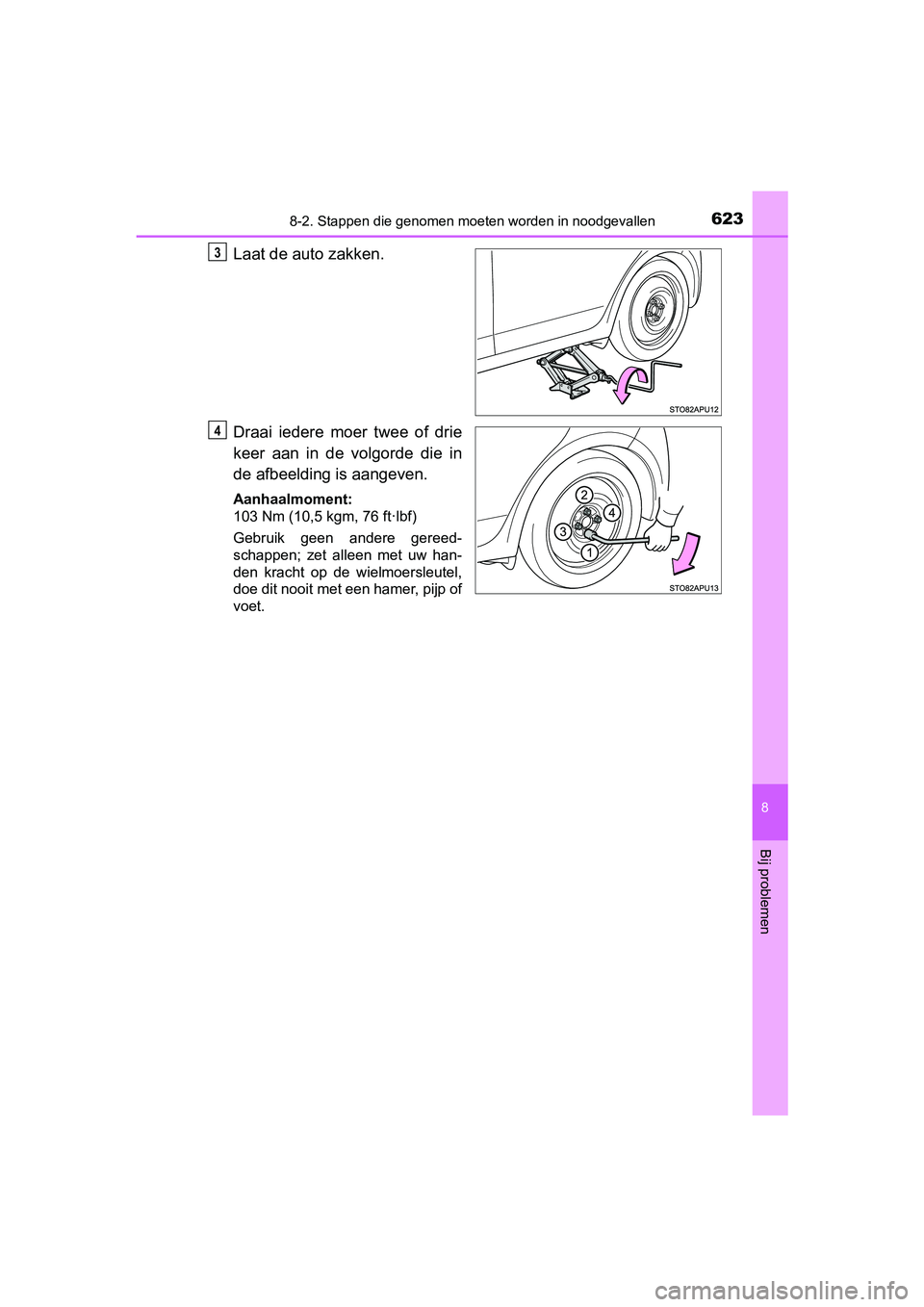 TOYOTA YARIS HATCHBACK 2019 Instructieboekje (in Dutch) 6238-2. Stappen die genomen moeten worden in noodgevallen
8
Bij problemen
YARIS_F_OM_Europe_OM52A54E
Laat de auto zakken.
Draai iedere moer twee of drie
keer aan in de volgorde die in
de af TOYOTA YARIS HATCHBACK 2019 Instructieboekje (in Dutch) 6238-2. Stappen die genomen moeten worden in noodgevallen
8
Bij problemen
YARIS_F_OM_Europe_OM52A54E
Laat de auto zakken.
Draai iedere moer twee of drie
keer aan in de volgorde die in
de af