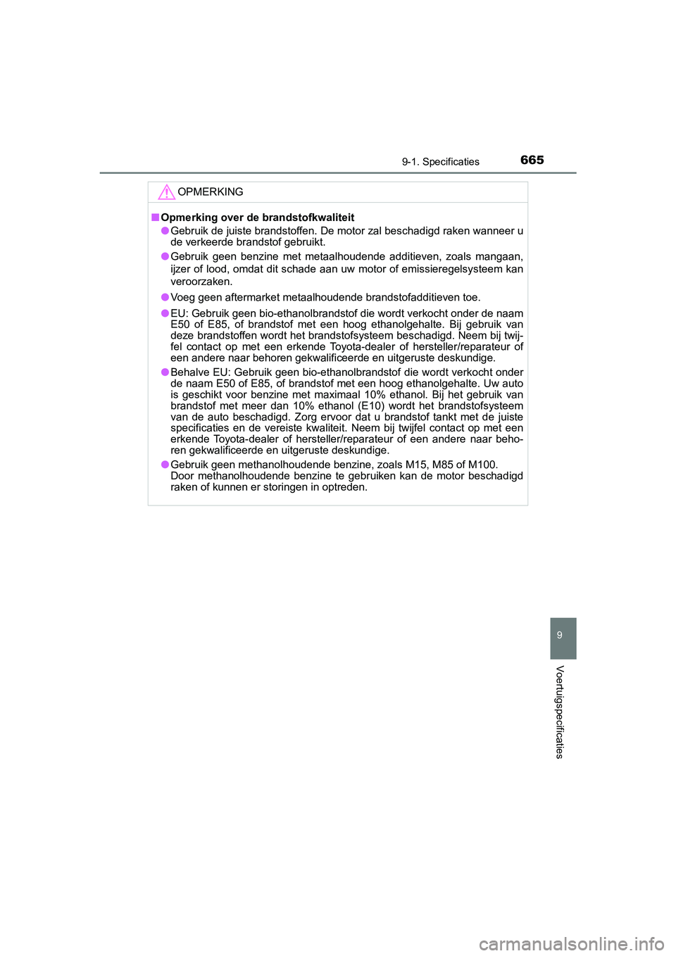 TOYOTA YARIS HATCHBACK 2019  Instructieboekje (in Dutch) 6659-1. Specificaties
9
Voertuigspecificaties
YARIS_F_OM_Europe_OM52A54E
OPMERKING
■Opmerking over de brandstofkwaliteit
●Gebruik de juiste brandstoffen. De motor zal beschadigd raken wanneer u
de