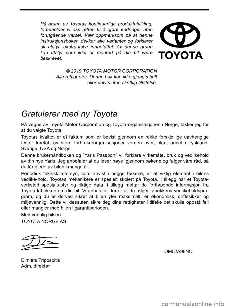 TOYOTA YARIS HATCHBACK 2019  Instruksjoner for bruk (in Norwegian) På grunn av Toyotas kontinuerlige produktutvikling,
forbeholder vi oss retten til å gjøre endringer uten
forutgående varsel. Vær oppmerksom på at denne
instruksjonsboken dekker alle varianter og