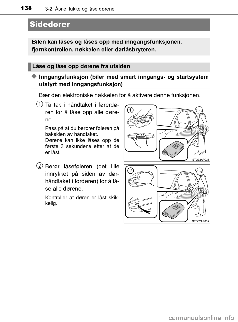 TOYOTA YARIS HATCHBACK 2019  Instruksjoner for bruk (in Norwegian) 1383-2. Åpne, lukke og låse dørene
YARIS_HV_OM_Europe_OM52A96NO
Sidedører
uInngangsfunksjon (biler med smart inngangs- og startsystem
utstyrt med inngangsfunksjon)
Bær den elektroniske nøkkelen 
