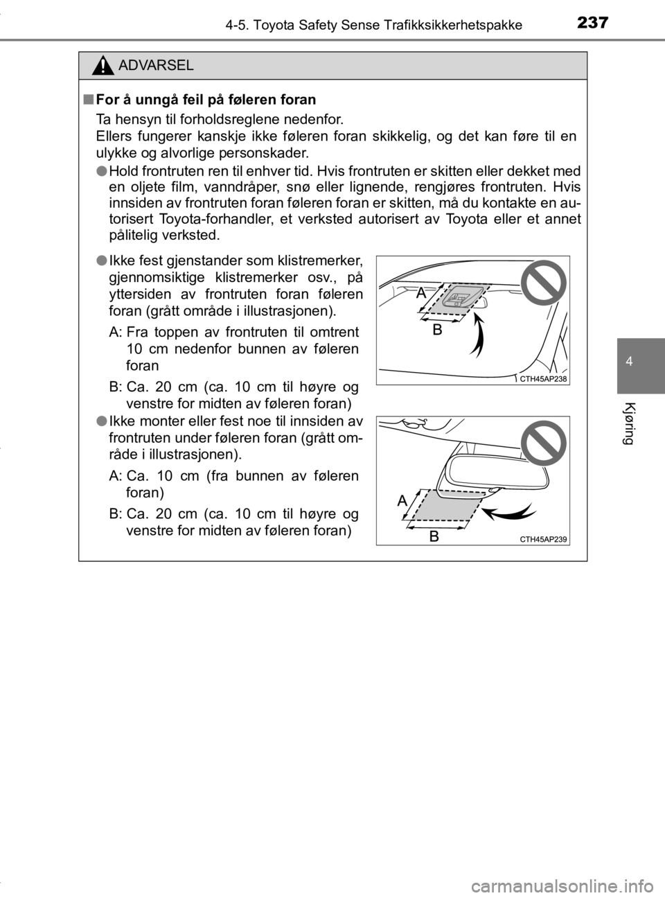 TOYOTA YARIS HATCHBACK 2019  Instruksjoner for bruk (in Norwegian) 2374-5. Toyota Safety Sense Trafikksikkerhetspakke
4
Kjøring
YARIS_HV_OM_Europe_OM52A96NO
ADVARSEL
nFor å unngå feil på føleren foran
Ta hensyn til forholdsreglene nedenfor.
Ellers fungerer kansk