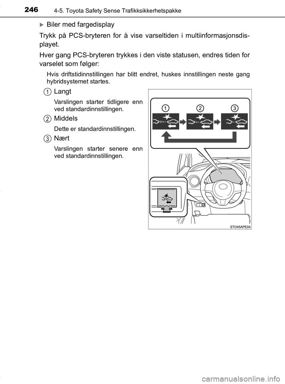 TOYOTA YARIS HATCHBACK 2019  Instruksjoner for bruk (in Norwegian) 2464-5. Toyota Safety Sense Trafikksikkerhetspakke
YARIS_HV_OM_Europe_OM52A96NO
Biler med fargedisplay
Trykk på PCS-bryteren for å vise va rseltiden i multiinformasjonsdis-
playet.
Hver gang PCS-