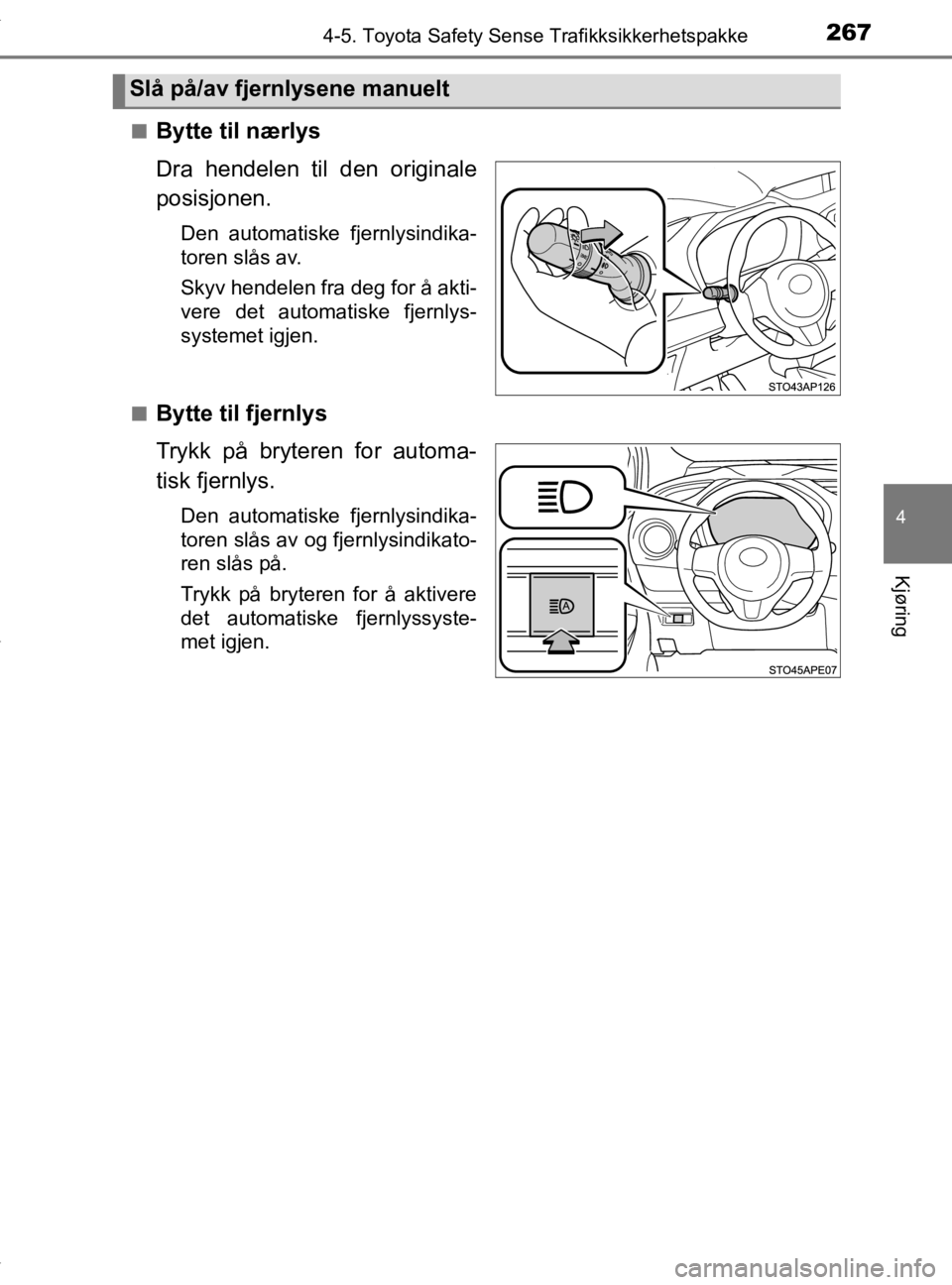 TOYOTA YARIS HATCHBACK 2019  Instruksjoner for bruk (in Norwegian) 2674-5. Toyota Safety Sense Trafikksikkerhetspakke
4
Kjøring
YARIS_HV_OM_Europe_OM52A96NOn
Bytte til nærlys
Dra hendelen til den originale
posisjonen.
Den automatiske fjernlysindika-
toren slås av.