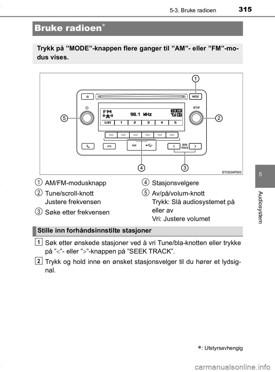 TOYOTA YARIS HATCHBACK 2019  Instruksjoner for bruk (in Norwegian) 315
5
5-3. Bruke radioen
Audiosystem
YARIS_HV_OM_Europe_OM52A96NO
Bruke radioen
Søk etter ønskede stasjoner ved å vri Tune/bla-knotten eller trykke
på ” ”- eller ” ”-knappen på 