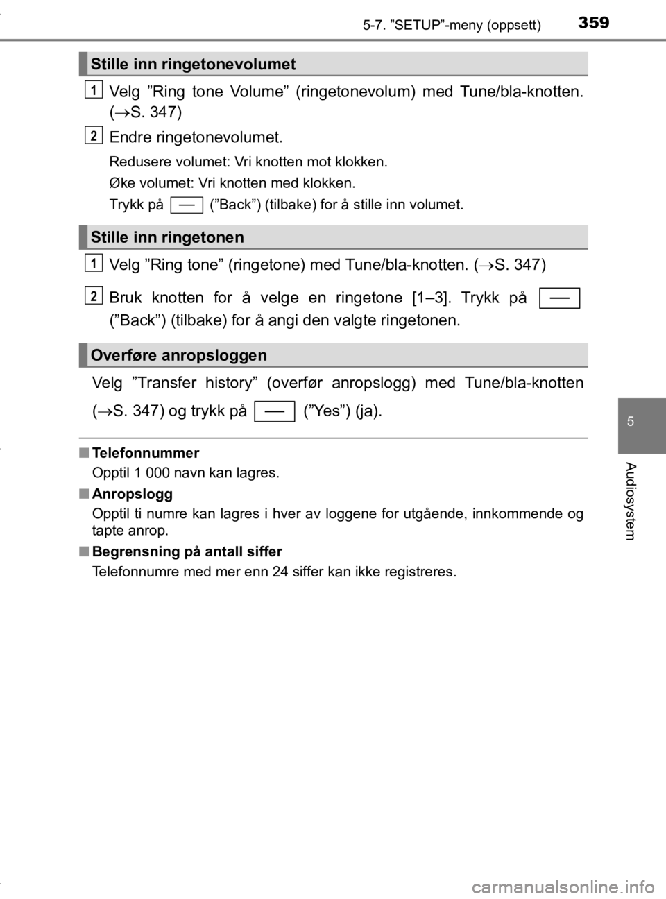 TOYOTA YARIS HATCHBACK 2019  Instruksjoner for bruk (in Norwegian) 3595-7. ”SETUP”-meny (oppsett)
5
Audiosystem
YARIS_HV_OM_Europe_OM52A96NO
Velg ”Ring tone Volume” (ringetonevolum) med Tune/bla-knotten.
( S. 347)
Endre ringetonevolumet.
Redusere volumet: 