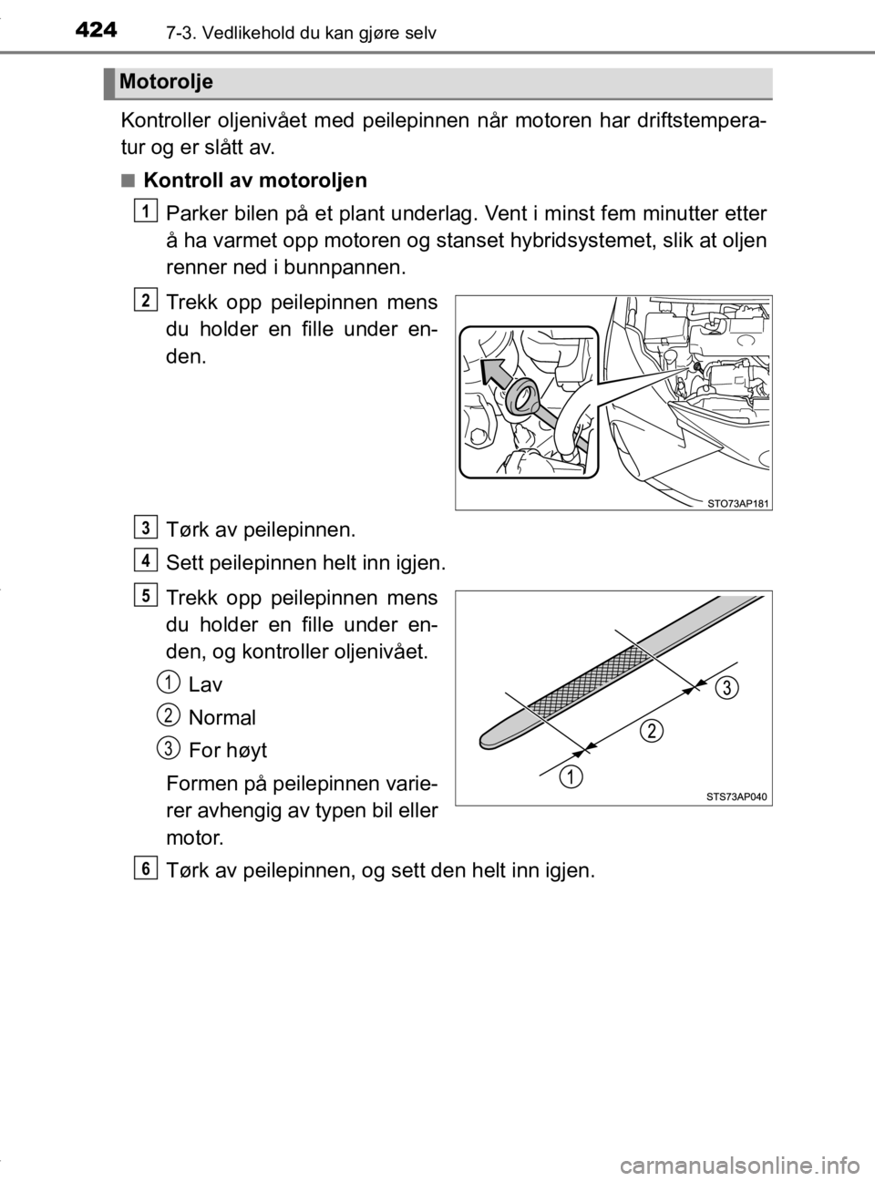 TOYOTA YARIS HATCHBACK 2019 Instruksjoner for bruk (in Norwegian) 4247-3. Vedlikehold du kan gjøre selv
YARIS_HV_OM_Europe_OM52A96NO
Kontroller oljenivået med peilepinnen når motoren har driftstempera-
tur og er slått av.
nKontroll av motoroljenParker bilen på TOYOTA YARIS HATCHBACK 2019 Instruksjoner for bruk (in Norwegian) 4247-3. Vedlikehold du kan gjøre selv
YARIS_HV_OM_Europe_OM52A96NO
Kontroller oljenivået med peilepinnen når motoren har driftstempera-
tur og er slått av.
nKontroll av motoroljenParker bilen på