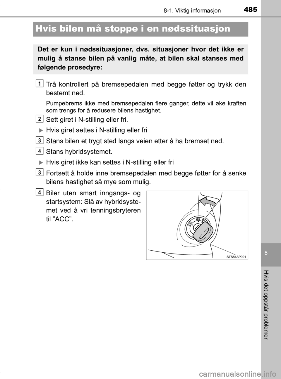 TOYOTA YARIS HATCHBACK 2019 Instruksjoner for bruk (in Norwegian) 4858-1. Viktig informasjon
8
Hvis det oppstår problemer
YARIS_HV_OM_Europe_OM52A96NO
Hvis bilen må stoppe i en nødssituasjon
Trå kontrollert på bremsepedalen med begge føtter og trykk den
bestem TOYOTA YARIS HATCHBACK 2019 Instruksjoner for bruk (in Norwegian) 4858-1. Viktig informasjon
8
Hvis det oppstår problemer
YARIS_HV_OM_Europe_OM52A96NO
Hvis bilen må stoppe i en nødssituasjon
Trå kontrollert på bremsepedalen med begge føtter og trykk den
bestem