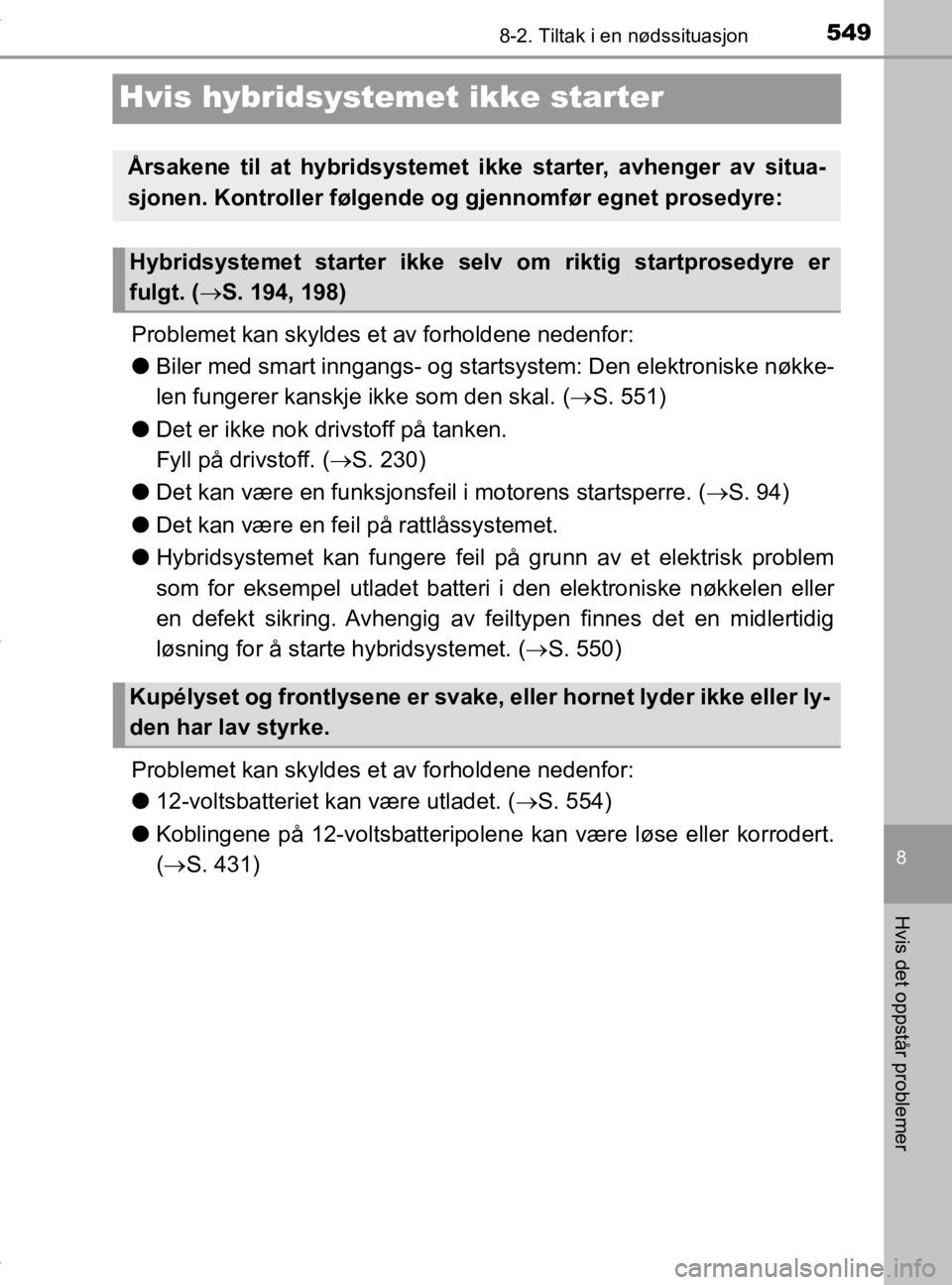 TOYOTA YARIS HATCHBACK 2019 Instruksjoner for bruk (in Norwegian) 5498-2. Tiltak i en nødssituasjon
8
Hvis det oppstår problemer
YARIS_HV_OM_Europe_OM52A96NO
Hvis hybridsystemet ikke starter
Problemet kan skyldes et av forholdene nedenfor:
lBiler med smart inngang TOYOTA YARIS HATCHBACK 2019 Instruksjoner for bruk (in Norwegian) 5498-2. Tiltak i en nødssituasjon
8
Hvis det oppstår problemer
YARIS_HV_OM_Europe_OM52A96NO
Hvis hybridsystemet ikke starter
Problemet kan skyldes et av forholdene nedenfor:
lBiler med smart inngang