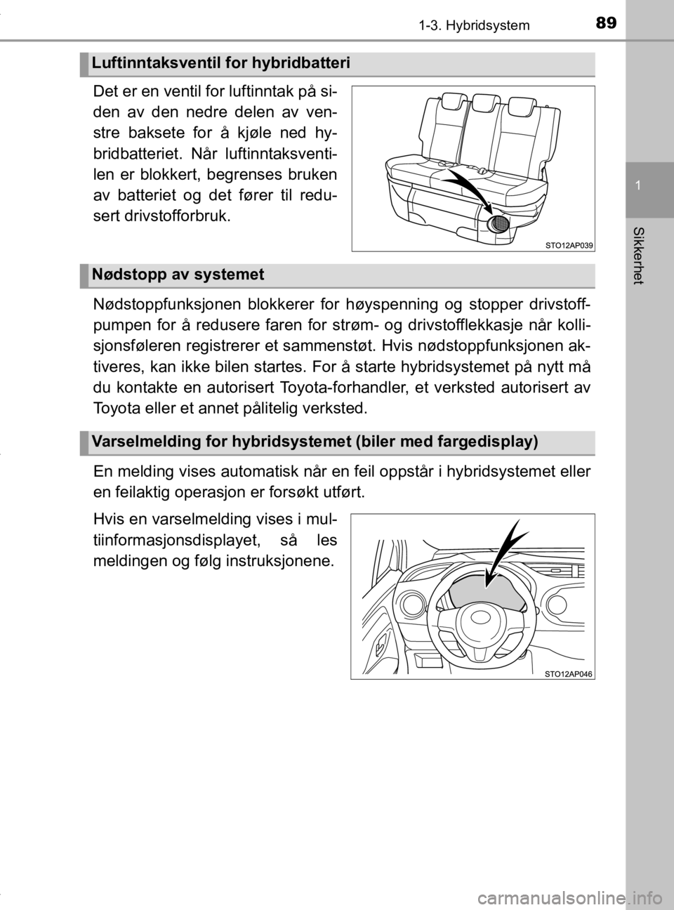 TOYOTA YARIS HATCHBACK 2019 Instruksjoner for bruk (in Norwegian) 891-3. Hybridsystem
1
Sikkerhet
YARIS_HV_OM_Europe_OM52A96NO
Det er en ventil for luftinntak på si-
den av den nedre delen av ven-
stre baksete for å kjøle ned hy-
bridbatteriet. Når luftinntaksve TOYOTA YARIS HATCHBACK 2019 Instruksjoner for bruk (in Norwegian) 891-3. Hybridsystem
1
Sikkerhet
YARIS_HV_OM_Europe_OM52A96NO
Det er en ventil for luftinntak på si-
den av den nedre delen av ven-
stre baksete for å kjøle ned hy-
bridbatteriet. Når luftinntaksve