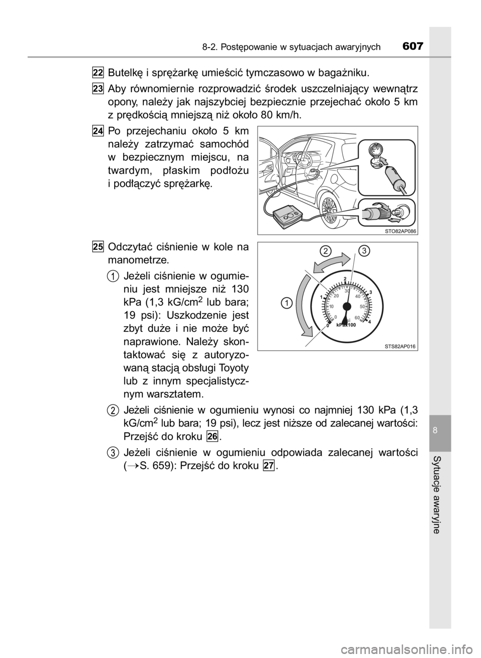 TOYOTA YARIS HATCHBACK 2019  Instrukcja obsługi (in Polish) Butelk´ i spr´˝ark´ umieÊciç tymczasowo w baga˝niku.
Aby  równomiernie  rozprowadziç  Êrodek  uszczelniajàcy  wewnàtrz
opony,  nale˝y  jak  najszybciej  bezpiecznie  przejechaç  oko∏o 
