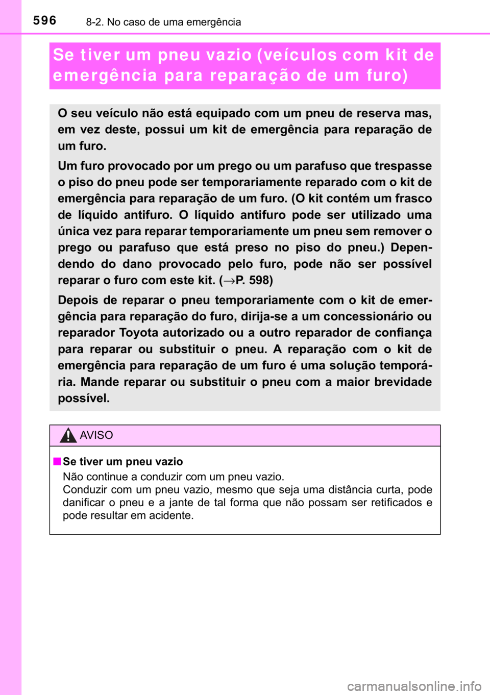 TOYOTA YARIS HATCHBACK 2019  Manual de utilização (in Portuguese) 596������1�R��F�D�V�R��G�H��X�P�D��H�P�H�U�J�r�Q�F�L�D
Se tiver um pneu vazio (veículos com kit de 
emergência para reparação de um furo)
�2��V�H�X��Y�H�t�F�X�O�R��Q�m�R��H�V�W�i��H�