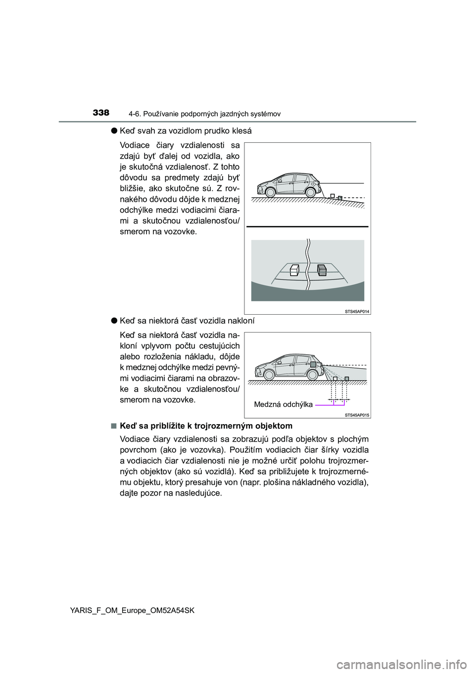 TOYOTA YARIS HATCHBACK 2019 Návod na použitie (in Slovakian) 3384-6. Používanie podporných jazdných systémov
YARIS_F_OM_Europe_OM52A54SK
●Keď svah za vozidlom prudko klesá
Vodiace čiary vzdialenosti sa
zdajú byť ďalej od vozidla, ako
je sk TOYOTA YARIS HATCHBACK 2019 Návod na použitie (in Slovakian) 3384-6. Používanie podporných jazdných systémov
YARIS_F_OM_Europe_OM52A54SK
●Keď svah za vozidlom prudko klesá
Vodiace čiary vzdialenosti sa
zdajú byť ďalej od vozidla, ako
je sk