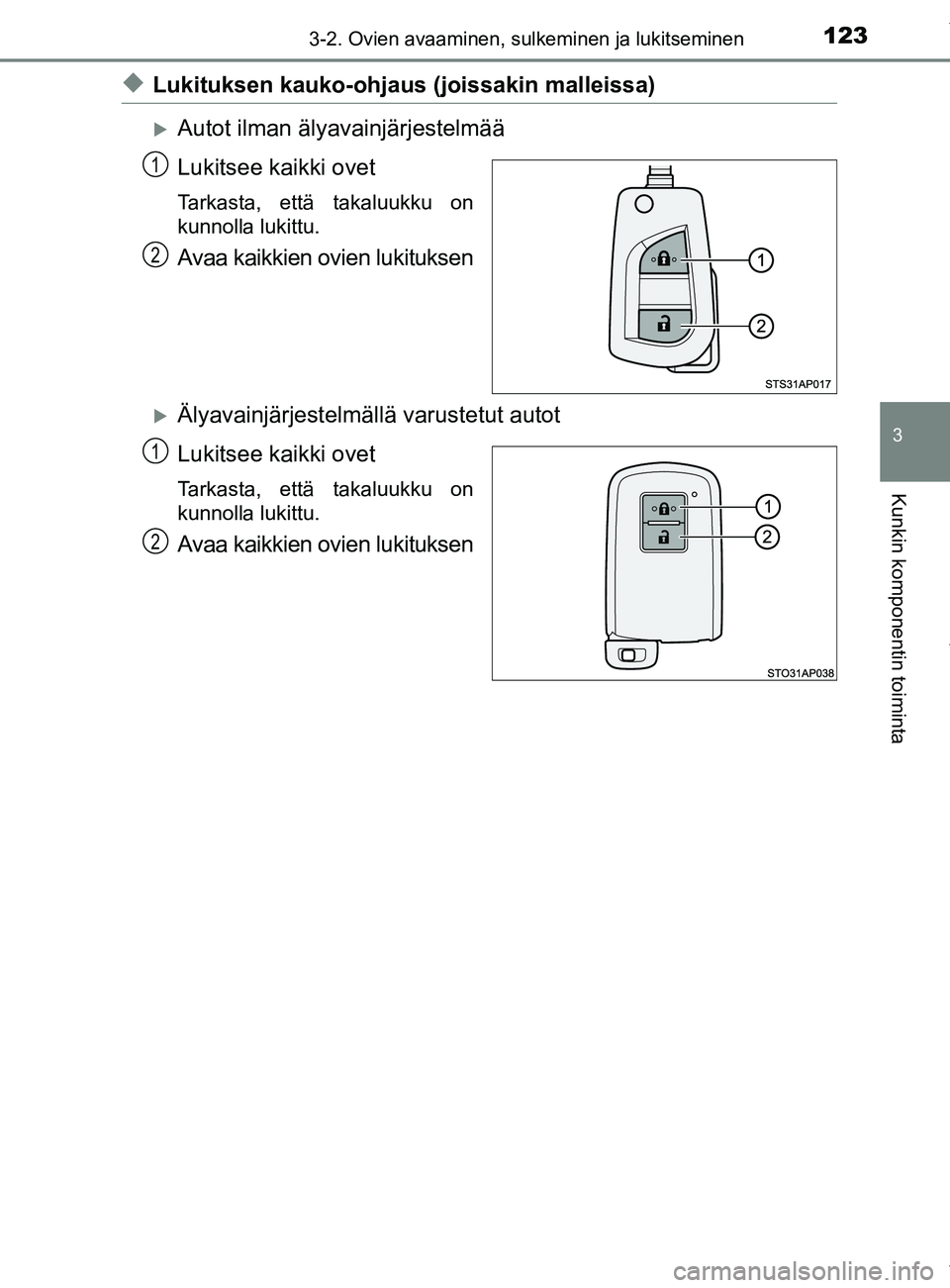 TOYOTA YARIS HATCHBACK 2019 Omistajan Käsikirja (in Finnish) 1233-2. Ovien avaaminen, sulkeminen ja lukitseminen
3
Kunkin komponentin toiminta
YARIS_F_OM_Europe_OM52A54FI
uLukituksen kauko-ohjaus (joissakin malleissa)
Autot ilman älyavainjärjestelmää
Luk TOYOTA YARIS HATCHBACK 2019 Omistajan Käsikirja (in Finnish) 1233-2. Ovien avaaminen, sulkeminen ja lukitseminen
3
Kunkin komponentin toiminta
YARIS_F_OM_Europe_OM52A54FI
uLukituksen kauko-ohjaus (joissakin malleissa)
Autot ilman älyavainjärjestelmää
Luk