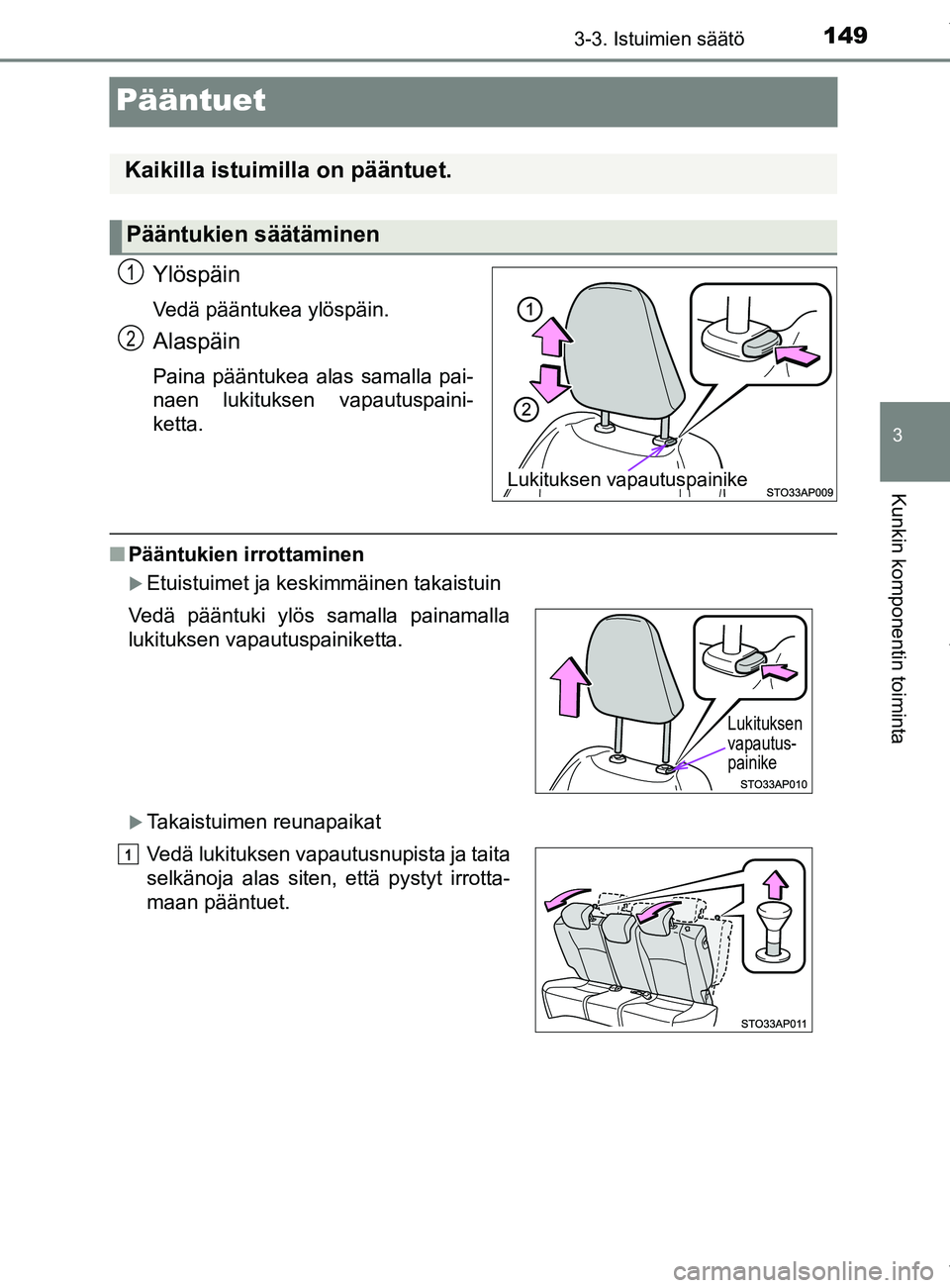 TOYOTA YARIS HATCHBACK 2019 Omistajan Käsikirja (in Finnish) 149
3
3-3. Istuimien säätö
Kunkin komponentin toiminta
YARIS_F_OM_Europe_OM52A54FI
Pääntuet
Ylöspäin
Vedä pääntukea ylöspäin.
Alaspäin
Paina pääntukea alas samalla pai-
naen lukituksen TOYOTA YARIS HATCHBACK 2019 Omistajan Käsikirja (in Finnish) 149
3
3-3. Istuimien säätö
Kunkin komponentin toiminta
YARIS_F_OM_Europe_OM52A54FI
Pääntuet
Ylöspäin
Vedä pääntukea ylöspäin.
Alaspäin
Paina pääntukea alas samalla pai-
naen lukituksen