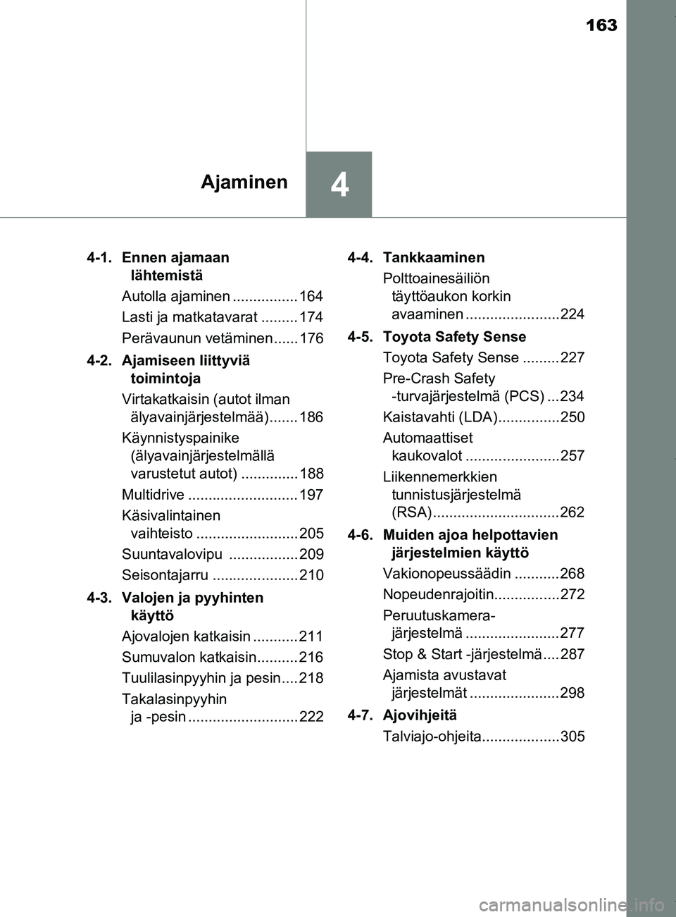 TOYOTA YARIS HATCHBACK 2019 Omistajan Käsikirja (in Finnish) 163
4Ajaminen
YARIS_F_OM_Europe_OM52A54FI4-1. Ennen ajamaan
lähtemistä
Autolla ajaminen ................ 164
Lasti ja matkatavarat ......... 174
Perävaunun vetäminen...... 176
4-2. Ajamiseen liit TOYOTA YARIS HATCHBACK 2019 Omistajan Käsikirja (in Finnish) 163
4Ajaminen
YARIS_F_OM_Europe_OM52A54FI4-1. Ennen ajamaan
lähtemistä
Autolla ajaminen ................ 164
Lasti ja matkatavarat ......... 174
Perävaunun vetäminen...... 176
4-2. Ajamiseen liit