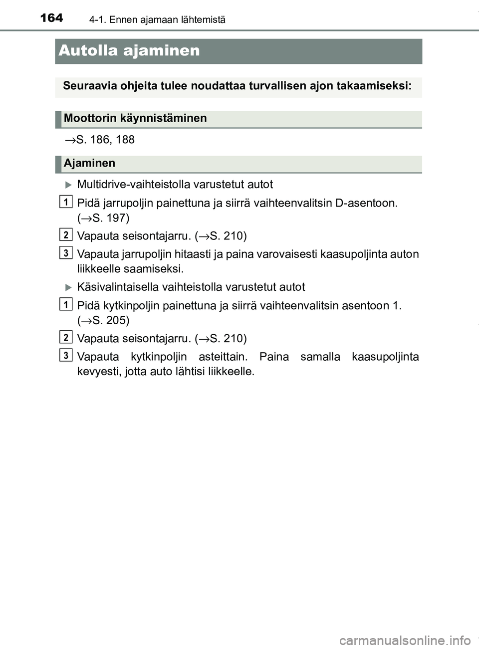 TOYOTA YARIS HATCHBACK 2019 Omistajan Käsikirja (in Finnish) 1644-1. Ennen ajamaan lähtemistä
YARIS_F_OM_Europe_OM52A54FI
Autolla ajaminen
→S. 186, 188
Multidrive-vaihteisto lla varustetut autot
Pidä jarrupoljin painettuna ja siirrä vaihteenvalitsin D- TOYOTA YARIS HATCHBACK 2019 Omistajan Käsikirja (in Finnish) 1644-1. Ennen ajamaan lähtemistä
YARIS_F_OM_Europe_OM52A54FI
Autolla ajaminen
→S. 186, 188
Multidrive-vaihteisto lla varustetut autot
Pidä jarrupoljin painettuna ja siirrä vaihteenvalitsin D-