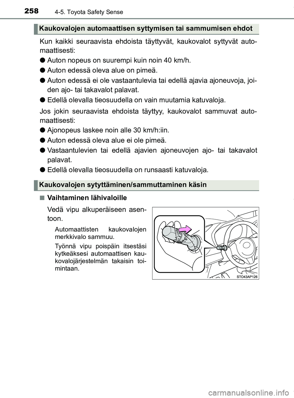 TOYOTA YARIS HATCHBACK 2019 Omistajan Käsikirja (in Finnish) 2584-5. Toyota Safety Sense
YARIS_F_OM_Europe_OM52A54FI
Kun kaikki seuraavista ehdoista täyttyvät, kaukovalot syttyvät auto-
maattisesti:
l Auton nopeus on suurempi kuin noin 40 km/h.
l Auton edess TOYOTA YARIS HATCHBACK 2019 Omistajan Käsikirja (in Finnish) 2584-5. Toyota Safety Sense
YARIS_F_OM_Europe_OM52A54FI
Kun kaikki seuraavista ehdoista täyttyvät, kaukovalot syttyvät auto-
maattisesti:
l Auton nopeus on suurempi kuin noin 40 km/h.
l Auton edess