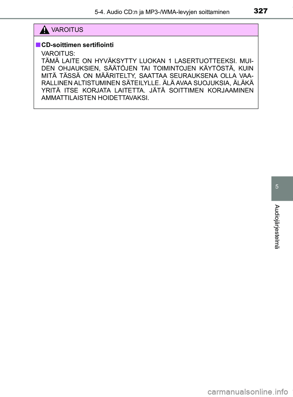 TOYOTA YARIS HATCHBACK 2019  Omistajan Käsikirja (in Finnish) 3275-4. Audio CD:n ja MP3-/WMA-levyjen soittaminen
5
Audiojärjestelmä
YARIS_F_OM_Europe_OM52A54FI
VAROITUS
n CD-soittimen sertifiointi
VAROITUS:
TÄMÄ LAITE ON HYVÄKSYTTY LUOKAN 1 LASERTUOTTEEKSI.