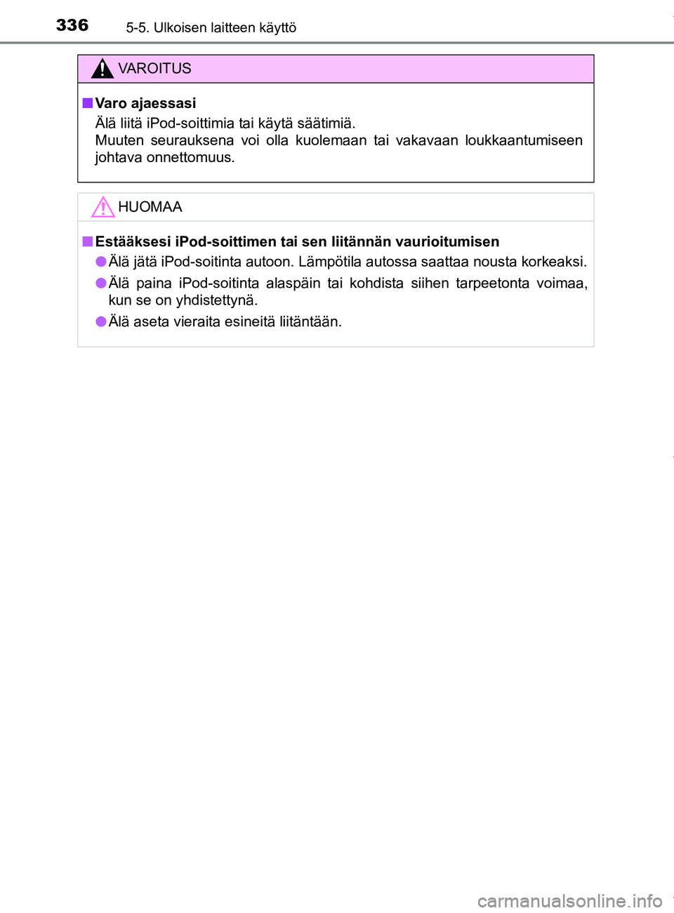 TOYOTA YARIS HATCHBACK 2019 Omistajan Käsikirja (in Finnish) 3365-5. Ulkoisen laitteen käyttö
YARIS_F_OM_Europe_OM52A54FI
VAROITUS
n Varo ajaessasi
Älä liitä iPod-soittimia tai käytä säätimiä.
Muuten seurauksena voi olla kuolemaan tai vakavaan loukkaa TOYOTA YARIS HATCHBACK 2019 Omistajan Käsikirja (in Finnish) 3365-5. Ulkoisen laitteen käyttö
YARIS_F_OM_Europe_OM52A54FI
VAROITUS
n Varo ajaessasi
Älä liitä iPod-soittimia tai käytä säätimiä.
Muuten seurauksena voi olla kuolemaan tai vakavaan loukkaa