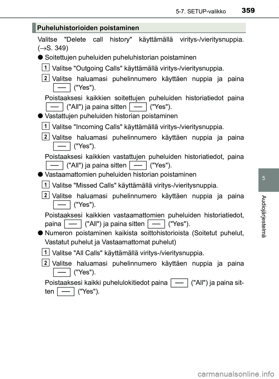 TOYOTA YARIS HATCHBACK 2019 Omistajan Käsikirja (in Finnish) 3595-7. SETUP-valikko
5
Audiojärjestelmä
YARIS_F_OM_Europe_OM52A54FI
Valitse "Delete call history" käyttämällä viritys-/vieritysnuppia.
( → S. 349)
l Soitettujen puheluiden puheluhistorian poi TOYOTA YARIS HATCHBACK 2019 Omistajan Käsikirja (in Finnish) 3595-7. SETUP-valikko
5
Audiojärjestelmä
YARIS_F_OM_Europe_OM52A54FI
Valitse "Delete call history" käyttämällä viritys-/vieritysnuppia.
( → S. 349)
l Soitettujen puheluiden puheluhistorian poi