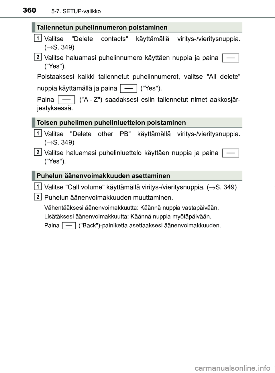 TOYOTA YARIS HATCHBACK 2019 Omistajan Käsikirja (in Finnish) 3605-7. SETUP-valikko
YARIS_F_OM_Europe_OM52A54FI
Valitse "Delete contacts" käyttämällä viritys-/vieritysnuppia.
(→ S. 349)
Valitse haluamasi puhelinnumero käyttäen nuppia ja paina
("Yes").
P TOYOTA YARIS HATCHBACK 2019 Omistajan Käsikirja (in Finnish) 3605-7. SETUP-valikko
YARIS_F_OM_Europe_OM52A54FI
Valitse "Delete contacts" käyttämällä viritys-/vieritysnuppia.
(→ S. 349)
Valitse haluamasi puhelinnumero käyttäen nuppia ja paina
("Yes").
P