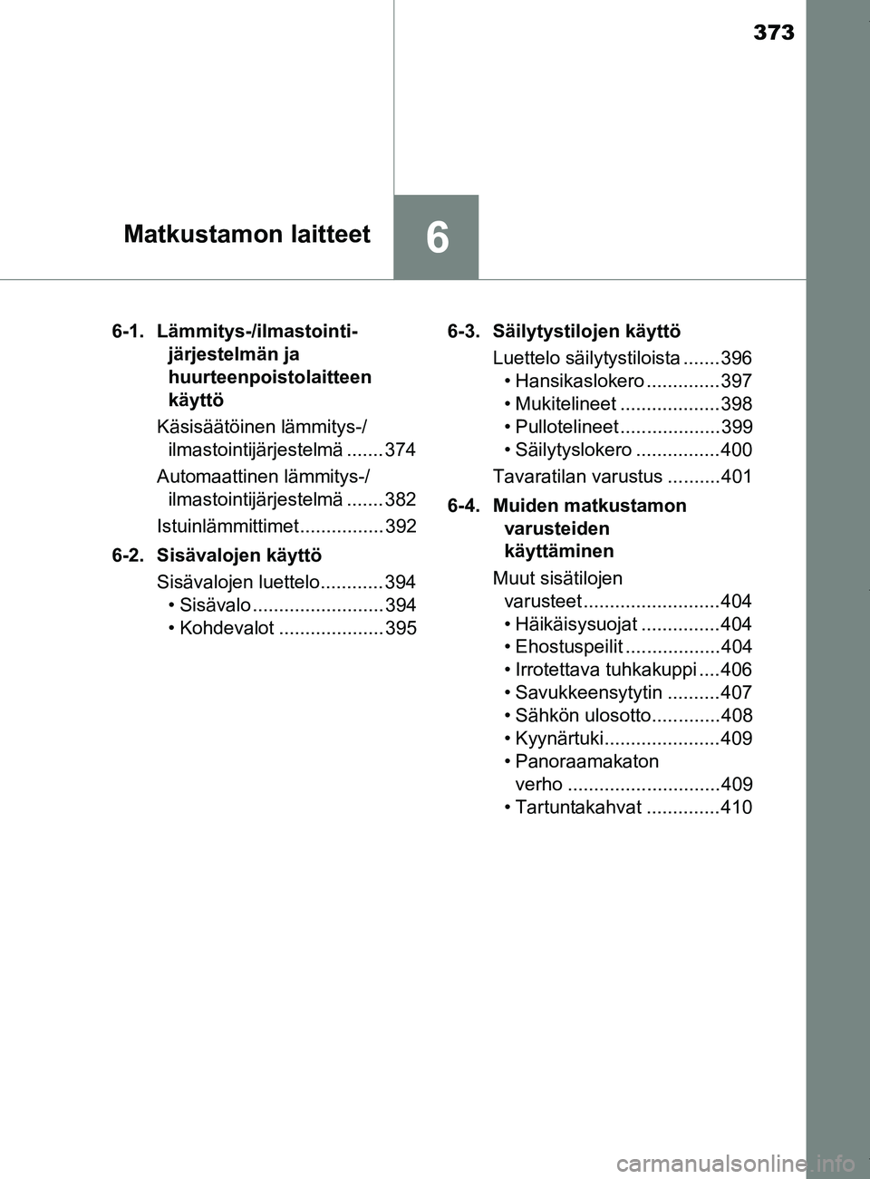 TOYOTA YARIS HATCHBACK 2019  Omistajan Käsikirja (in Finnish) 373
6Matkustamon laitteet
YARIS_F_OM_Europe_OM52A54FI6-1. Lämmitys-/ilmastointi-
järjestelmän ja 
huurteenpoistolaitteen 
käyttö
Käsisäätöinen lämmitys-/ ilmastointijärjestelmä ....... 374