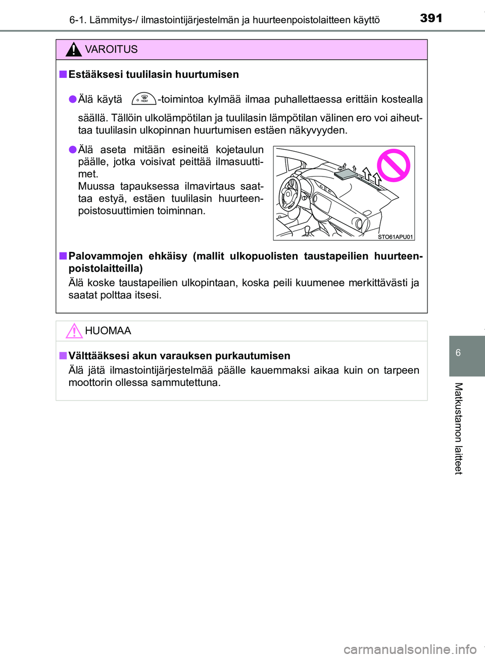 TOYOTA YARIS HATCHBACK 2019  Omistajan Käsikirja (in Finnish) 3916-1. Lämmitys-/ ilmastointijärjestelmän ja huurteenpoistolaitteen käyttö
6
Matkustamon laitteet
YARIS_F_OM_Europe_OM52A54FI
VAROITUS
n Estääksesi tuulilasin huurtumisen
l Älä käytä 
 -to