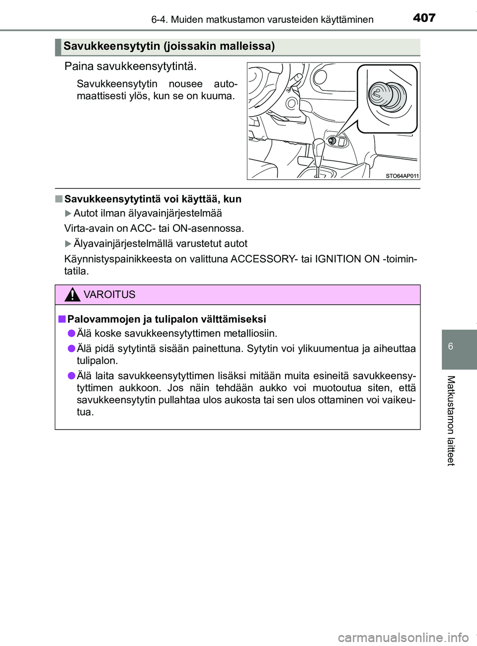 TOYOTA YARIS HATCHBACK 2019  Omistajan Käsikirja (in Finnish) 4076-4. Muiden matkustamon varusteiden käyttäminen
6
Matkustamon laitteet
YARIS_F_OM_Europe_OM52A54FI
Paina savukkeensytytintä.
Savukkeensytytin nousee auto-
maattisesti ylös, kun se on kuuma.
nSa