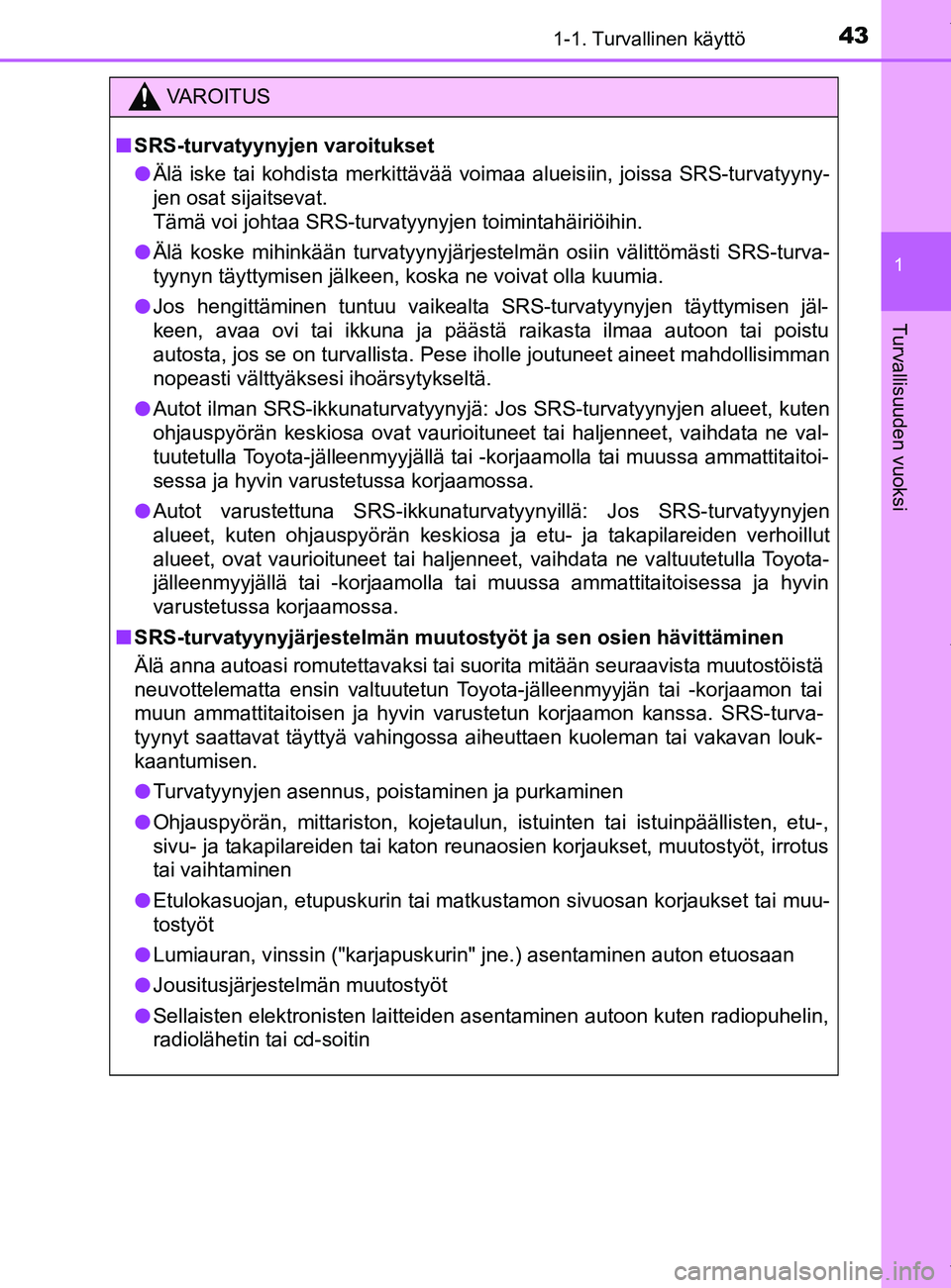TOYOTA YARIS HATCHBACK 2019 Omistajan Käsikirja (in Finnish) 431-1. Turvallinen käyttö
1
Turvallisuuden vuoksi
YARIS_F_OM_Europe_OM52A54FI
VAROITUS
n SRS-turvatyynyjen varoitukset
l Älä iske tai kohdista merkittävää voimaa alueisiin, joissa SRS-turvatyyn TOYOTA YARIS HATCHBACK 2019 Omistajan Käsikirja (in Finnish) 431-1. Turvallinen käyttö
1
Turvallisuuden vuoksi
YARIS_F_OM_Europe_OM52A54FI
VAROITUS
n SRS-turvatyynyjen varoitukset
l Älä iske tai kohdista merkittävää voimaa alueisiin, joissa SRS-turvatyyn