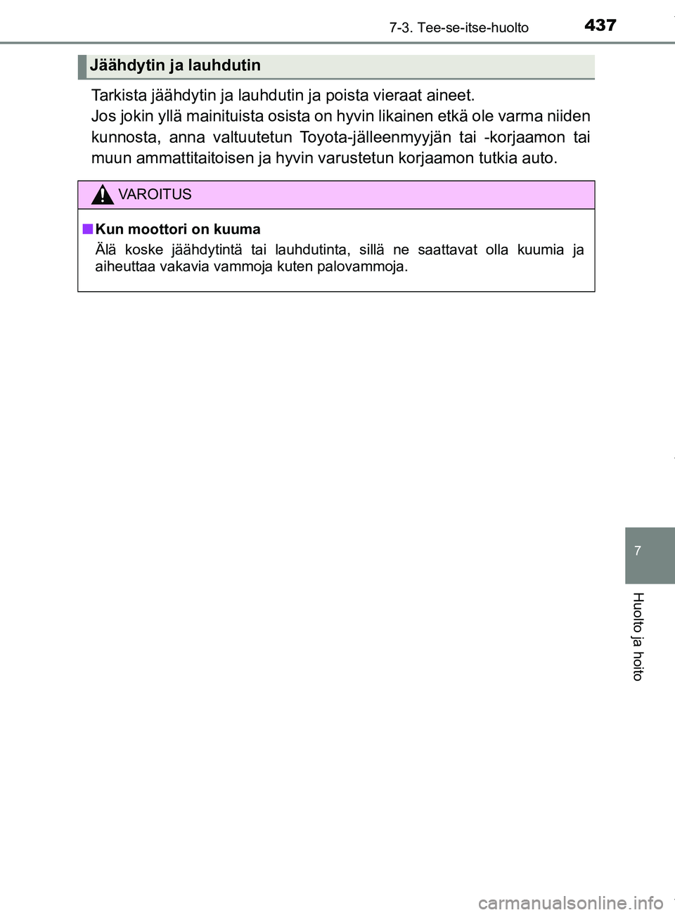 TOYOTA YARIS HATCHBACK 2019  Omistajan Käsikirja (in Finnish) 4377-3. Tee-se-itse-huolto
7
Huolto ja hoito
YARIS_F_OM_Europe_OM52A54FI
Tarkista jäähdytin ja lauhdutin ja poista vieraat aineet.
Jos jokin yllä mainituista osista on hyvin likainen etkä ole varm