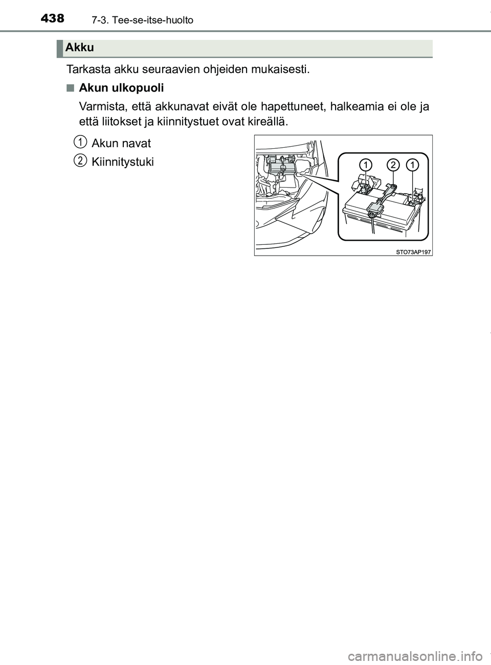 TOYOTA YARIS HATCHBACK 2019  Omistajan Käsikirja (in Finnish) 4387-3. Tee-se-itse-huolto
YARIS_F_OM_Europe_OM52A54FI
Tarkasta akku seuraavien ohjeiden mukaisesti.
nAkun ulkopuoli
Varmista, että akkunavat eivät ole hapettuneet, halkeamia ei ole ja
että liitoks