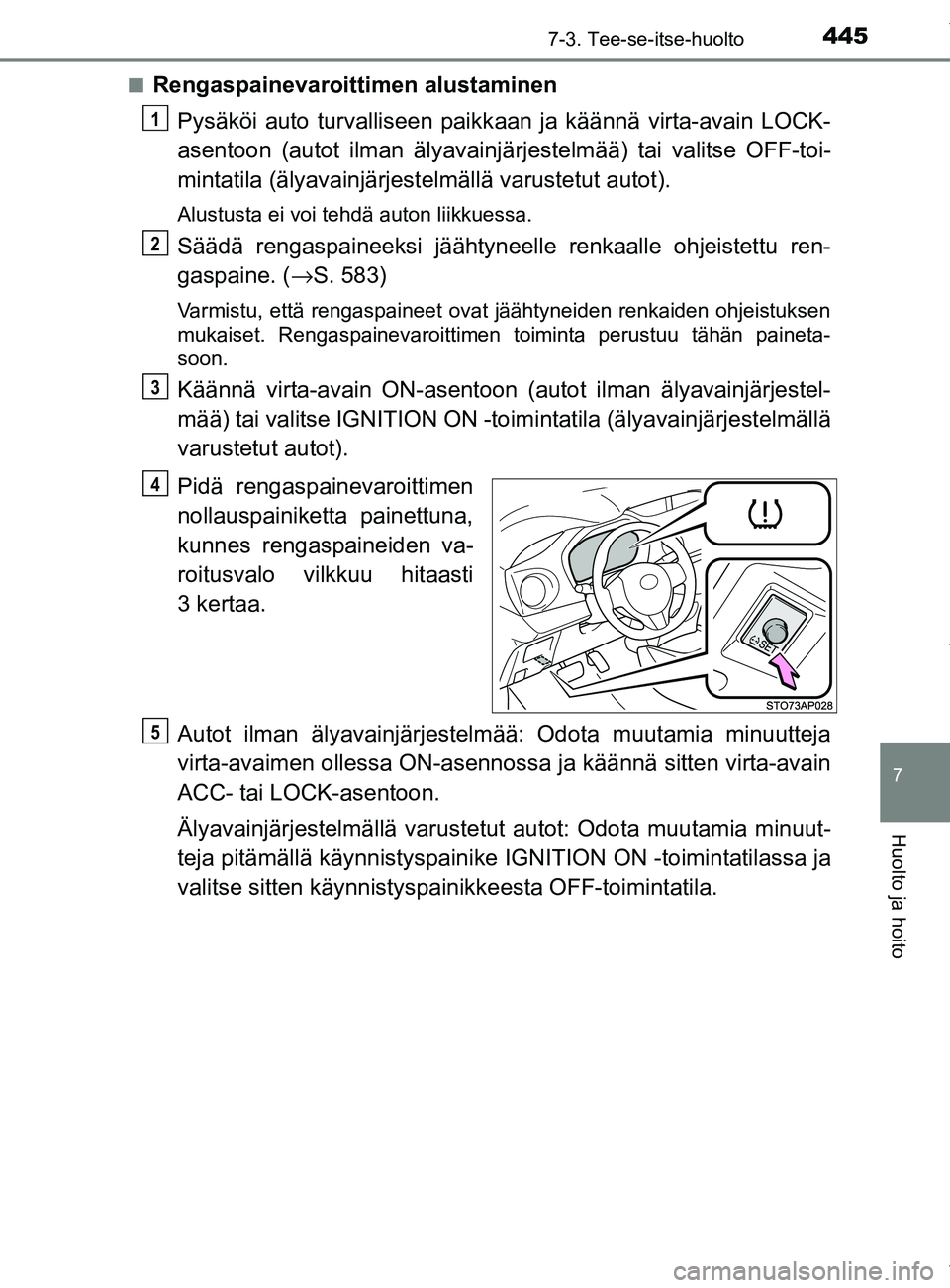 TOYOTA YARIS HATCHBACK 2019 Omistajan Käsikirja (in Finnish) 4457-3. Tee-se-itse-huolto
7
Huolto ja hoito
YARIS_F_OM_Europe_OM52A54FIn
Rengaspainevaroittimen alustaminen
Pysäköi auto turvalliseen paikk aan ja käännä virta-avain LOCK-
asentoon (autot ilman TOYOTA YARIS HATCHBACK 2019 Omistajan Käsikirja (in Finnish) 4457-3. Tee-se-itse-huolto
7
Huolto ja hoito
YARIS_F_OM_Europe_OM52A54FIn
Rengaspainevaroittimen alustaminen
Pysäköi auto turvalliseen paikk aan ja käännä virta-avain LOCK-
asentoon (autot ilman