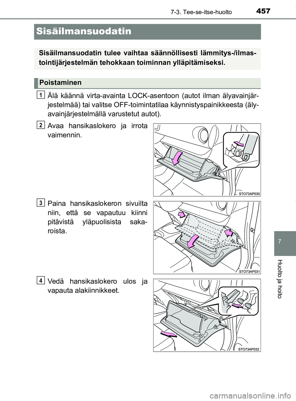TOYOTA YARIS HATCHBACK 2019  Omistajan Käsikirja (in Finnish) 4577-3. Tee-se-itse-huolto
7
Huolto ja hoito
YARIS_F_OM_Europe_OM52A54FI
Sisäilmansuodatin
Älä käännä virta-avainta LOCK-asentoon (autot ilman älyavainjär-
jestelmää) tai valitse OFF-toimint